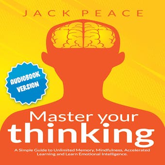 Master Your Thinking: A Simple Guide to Unlimited Memory, Mindfulness, Accelerated Learning and Learn Emotional Intelligence