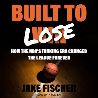 Built to Lose: How the NBA's Tanking Era Changed the League Forever