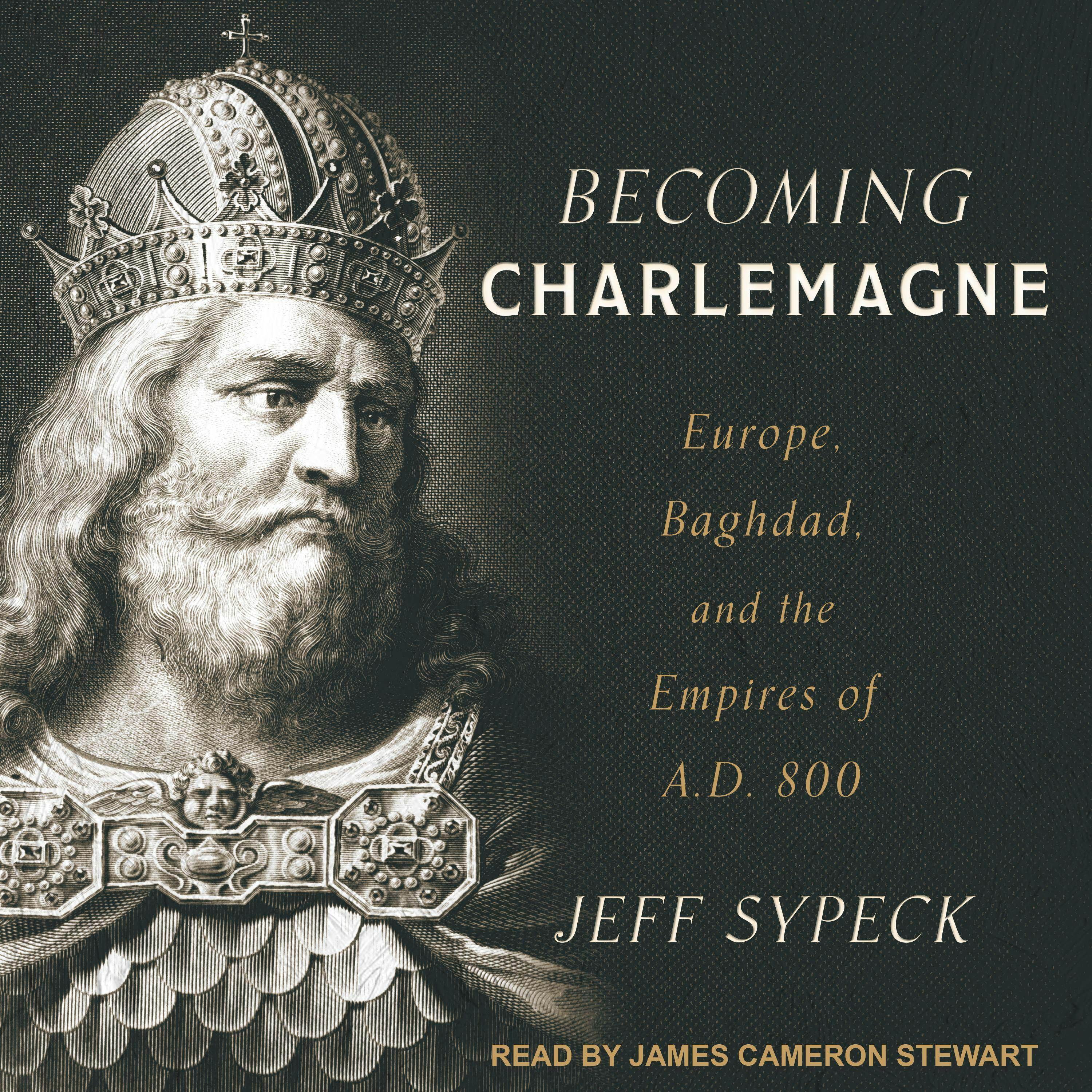 Becoming Charlemagne: Europe, Baghdad, and the Empires of A.D. 800 - Jeff Sypeck