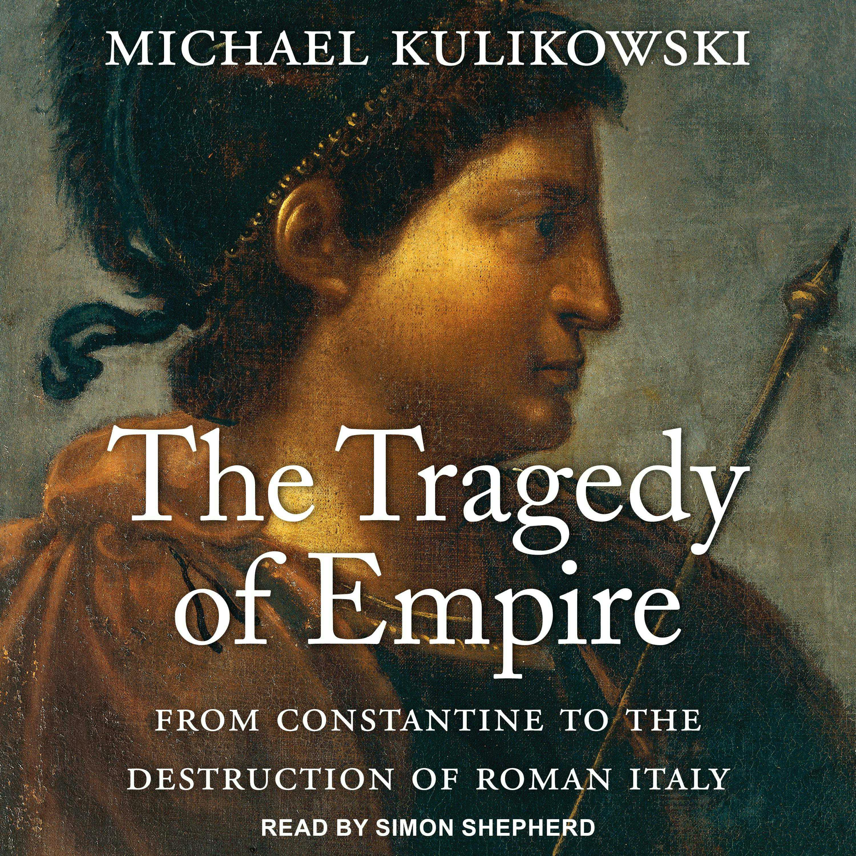 The Tragedy of Empire: From Constantine to the Destruction of Roman Italy - Michael Kulikowski