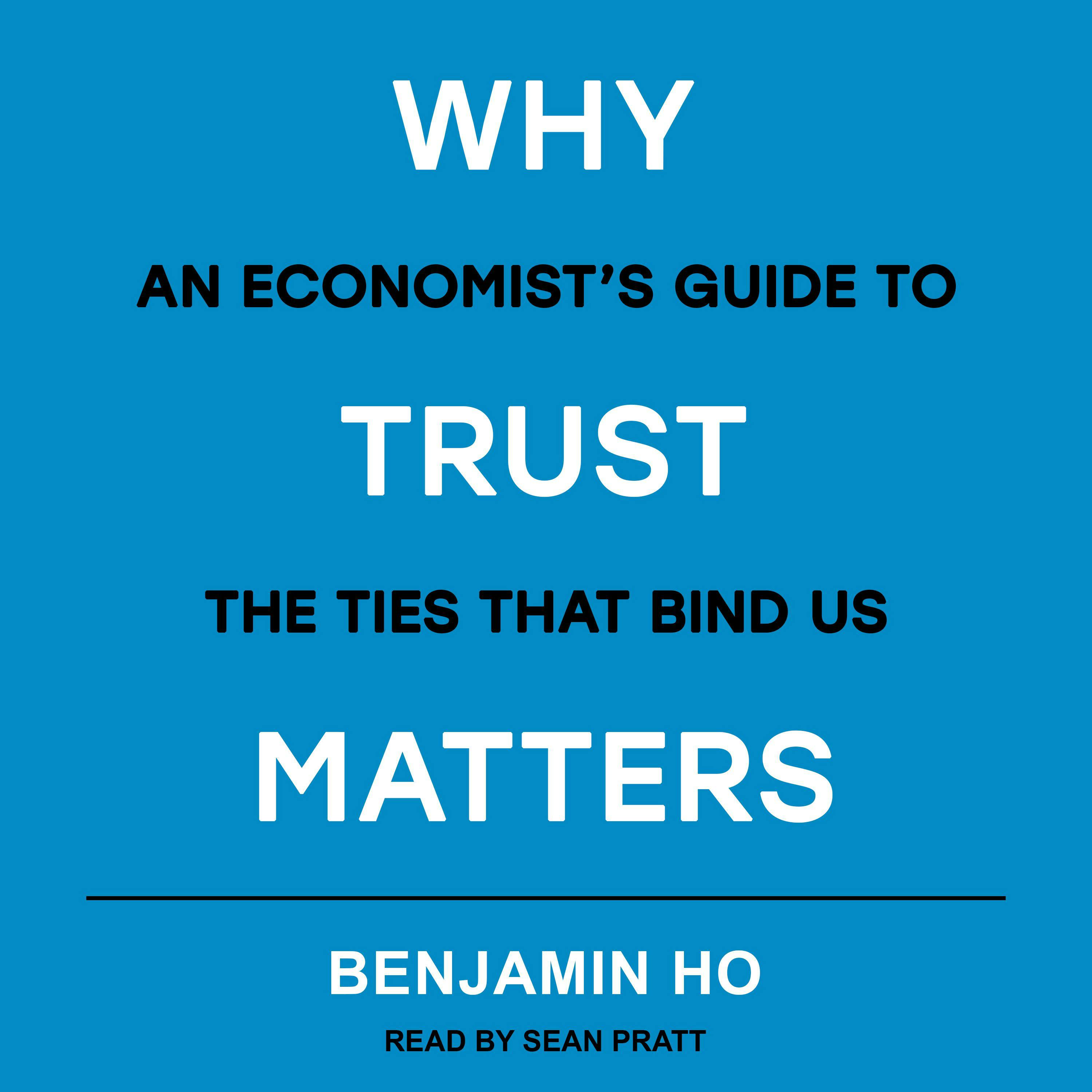 Why Trust Matters: An Economist's Guide to the Ties That Bind Us - Benjamin Ho