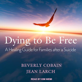 Dying to Be Free: A Healing Guide for Families After a Suicide