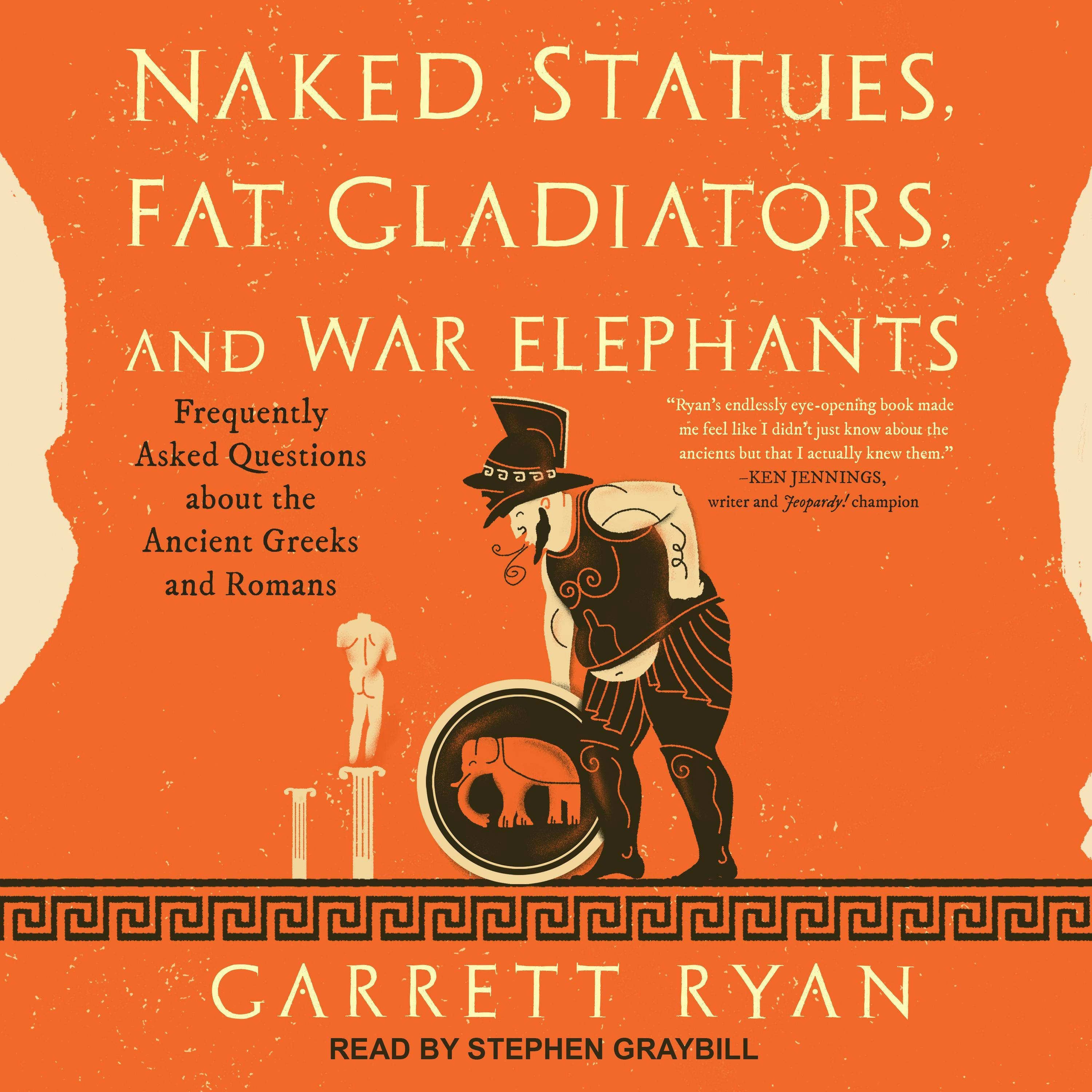 Naked Statues, Fat Gladiators, and War Elephants: Frequently Asked Questions about the Ancient Greeks and Romans - Garrett Ryan