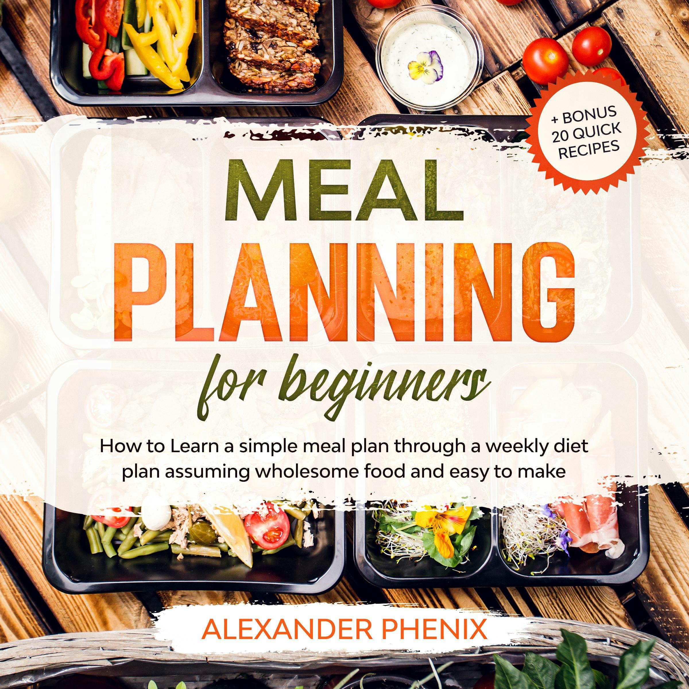 Meal planning for Beginners: How to Learn a simple meal plan through a weekly diet plan assuming wholesome food and easy to make + bonus 20 quick recipes - Alexander Phenix