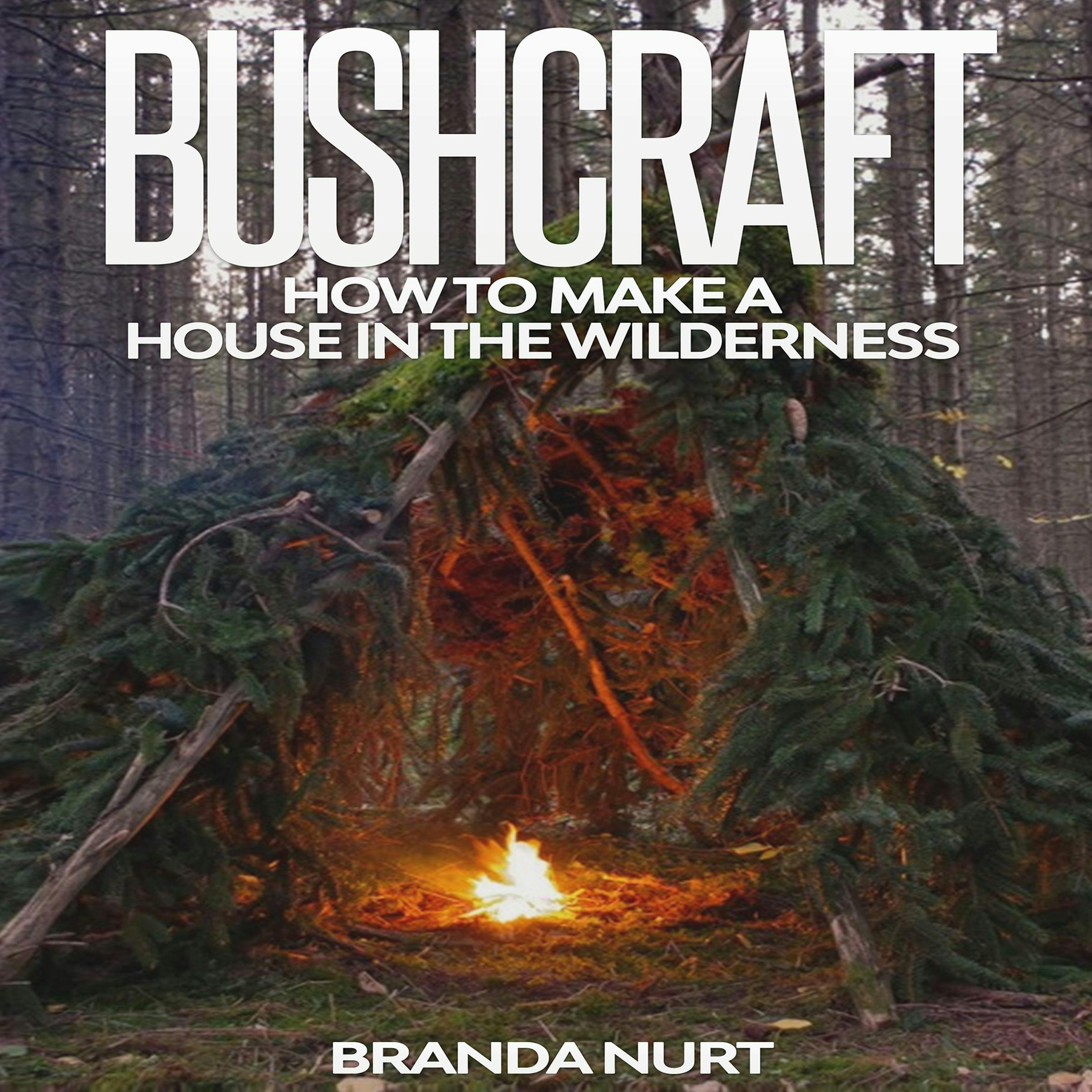 Bushcraft: How to Make a House in the Wilderness - Branda Nurt