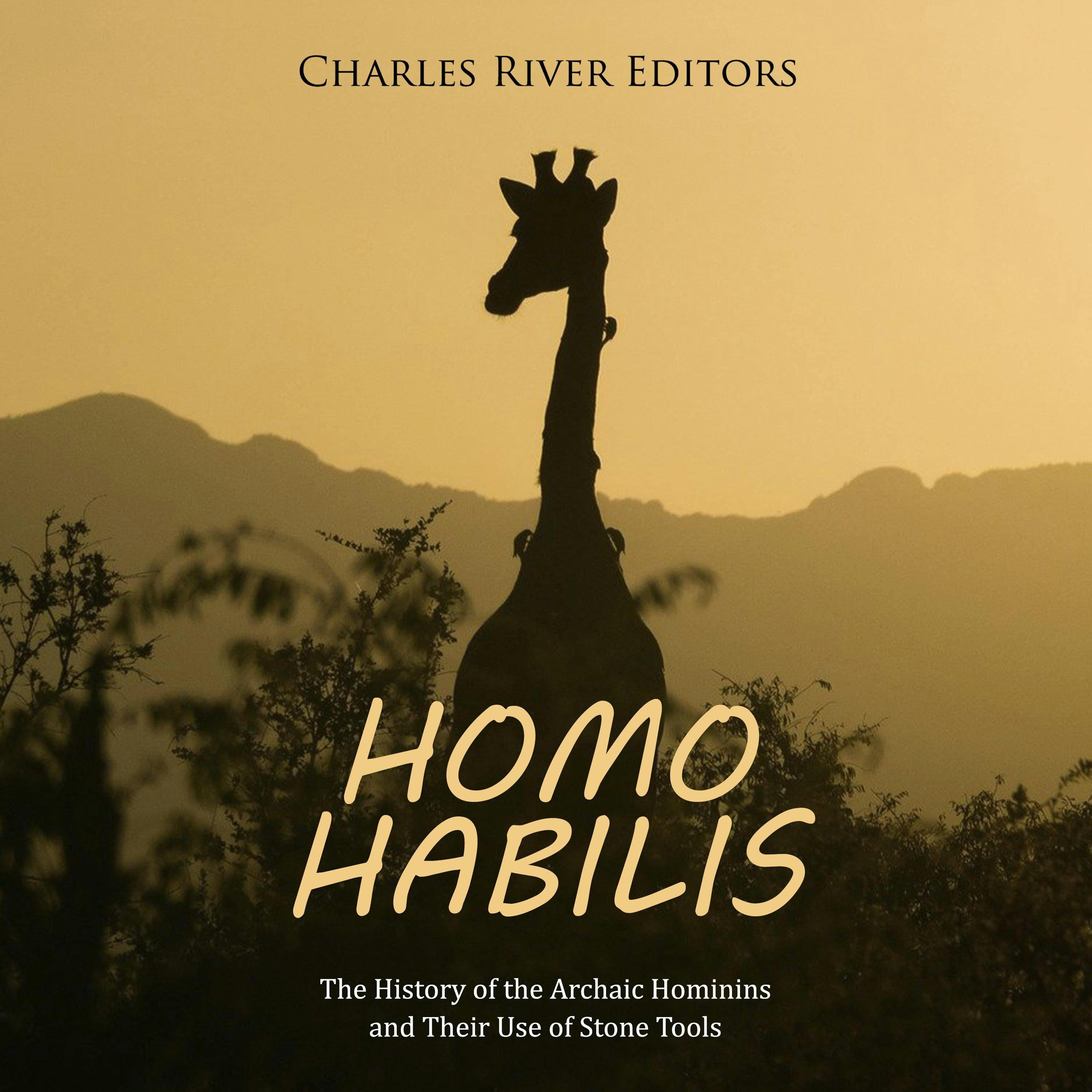 Homo habilis: The History of the Archaic Hominins and Their Use of Stone Tools - Charles River Editors