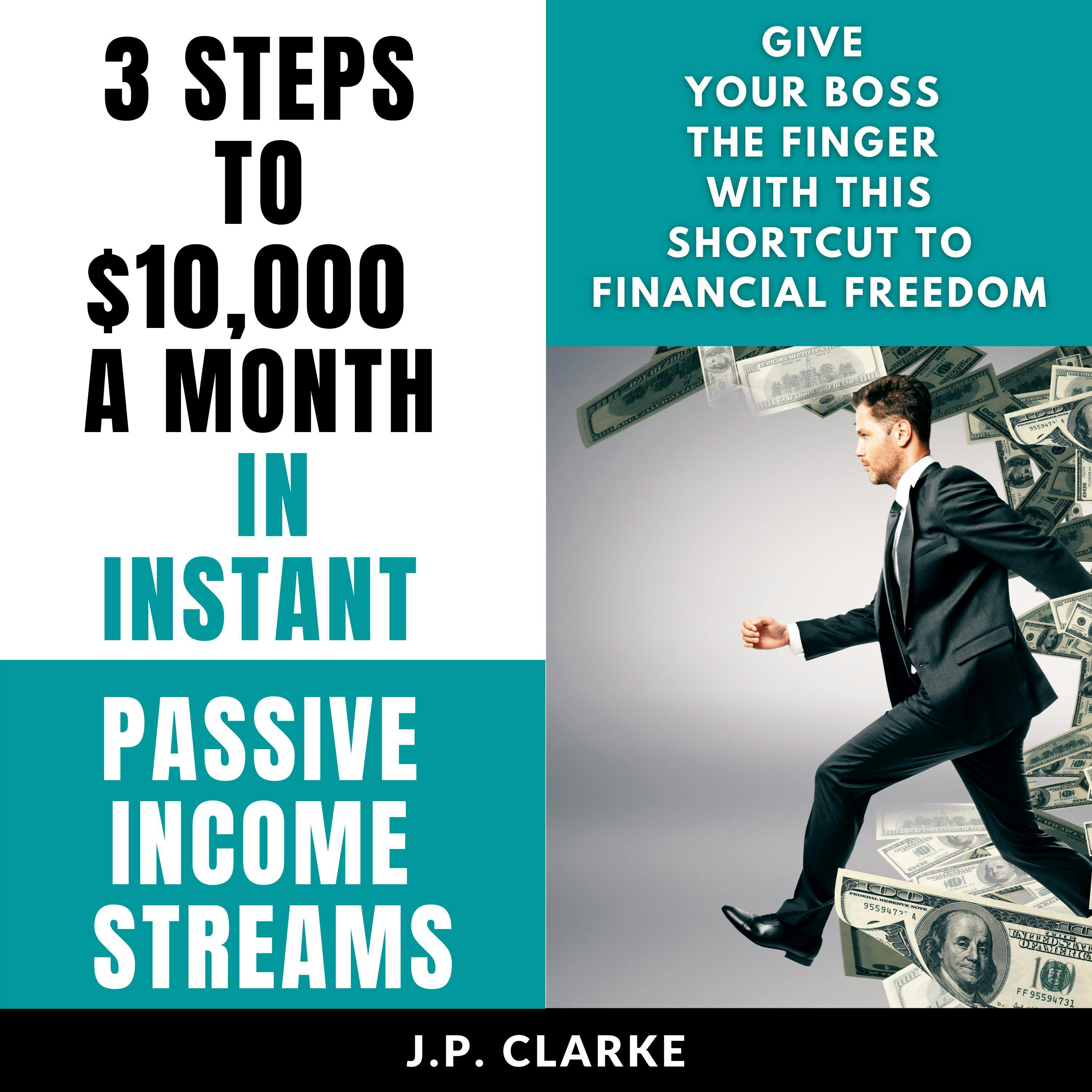 3 Steps to $10,000 a Month in Instant Passive Income Streams: Give your boss the finger with this shortcut to financial freedom - J.P. Clarke