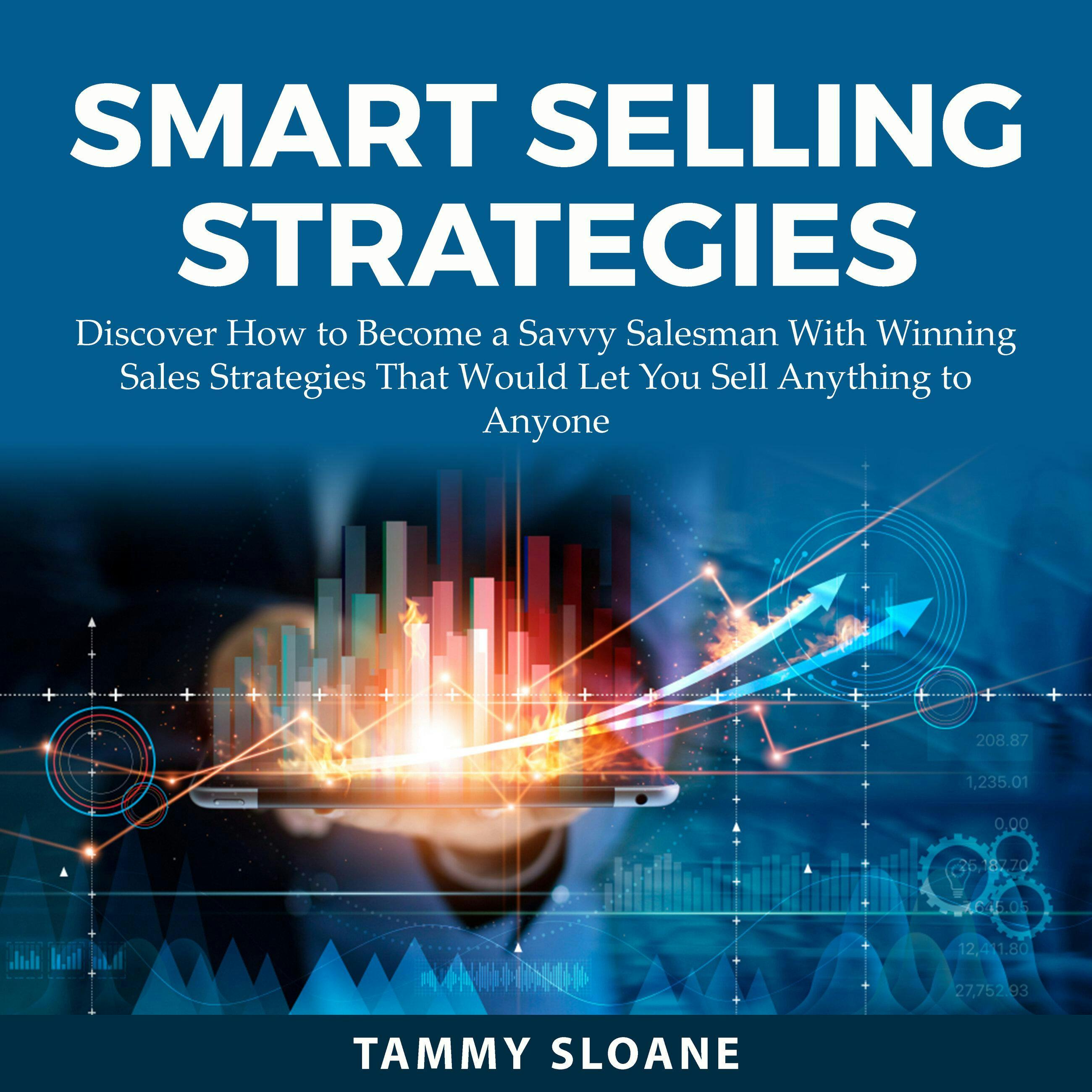Smart Selling Strategies: Discover How to Become a Savvy Salesman That With Winning Sales Strategies That Would Let You Sell Anything to Anyone - undefined