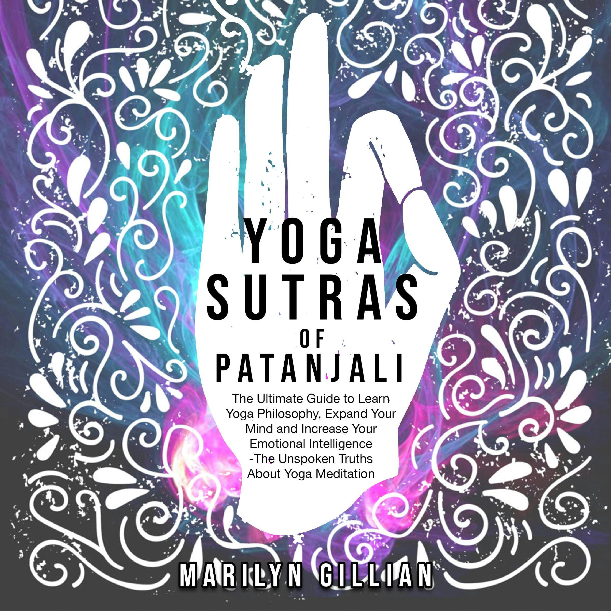 Yoga Sutras of Patanjali: The Ultimate Guide to Learn Yoga Philosophy, Expand Your Mind and Increase Your Emotional Intelligence - The Unspoken Truths About Yoga Meditation - Marilyn Gillian