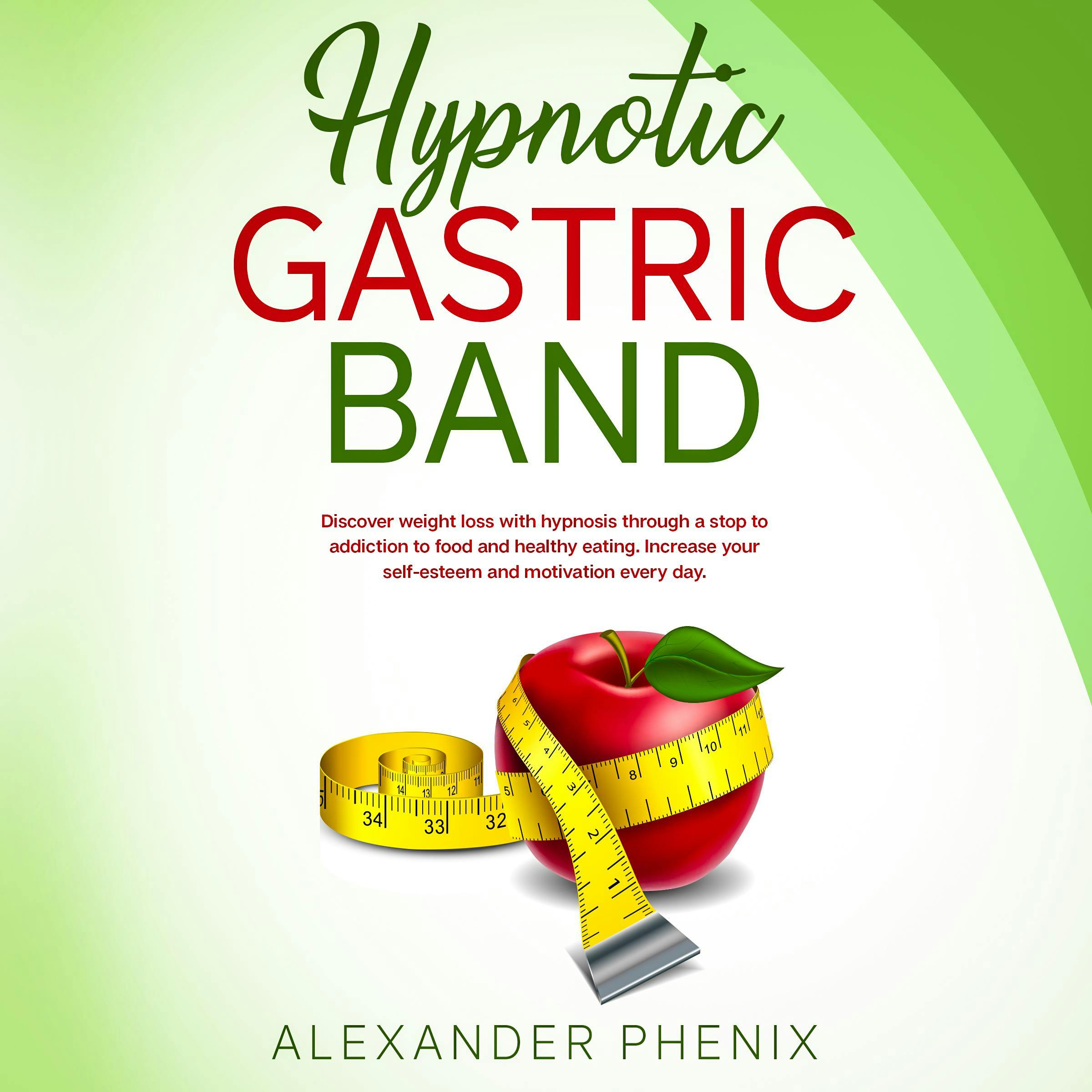 Hypnotic Gastric Band: Discover weight loss with hypnosis through a stop to addiction to food and healthy eating. Increase your self-esteem and motivation every day. - Alexander Phenix