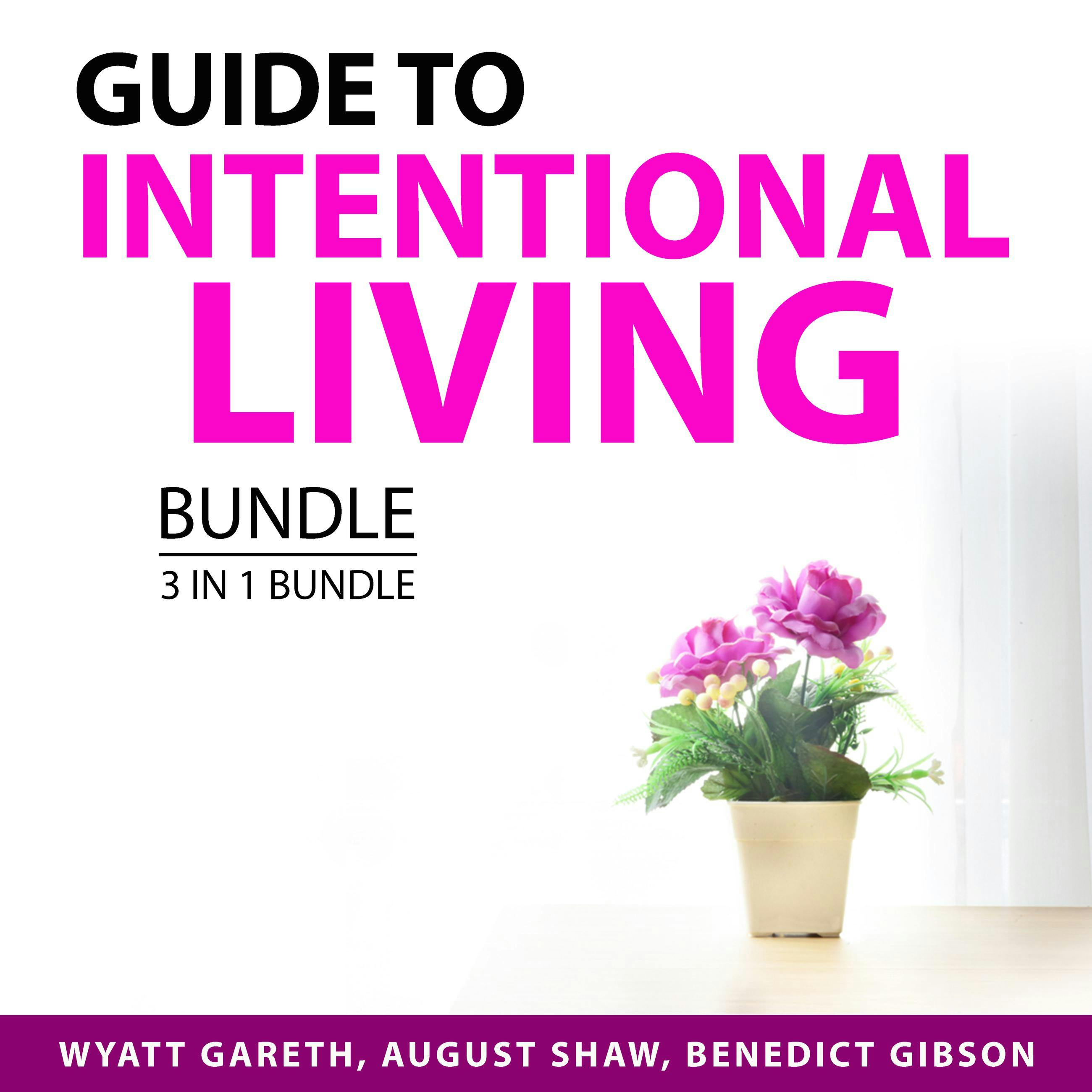 Guide to Intentional Living Bundle, 3 in 1 Bundle: Purposeful Life, Live in the Present Moment, and Living On Purpose - Wyatt Gareth, August Shaw, Benedict Gibson