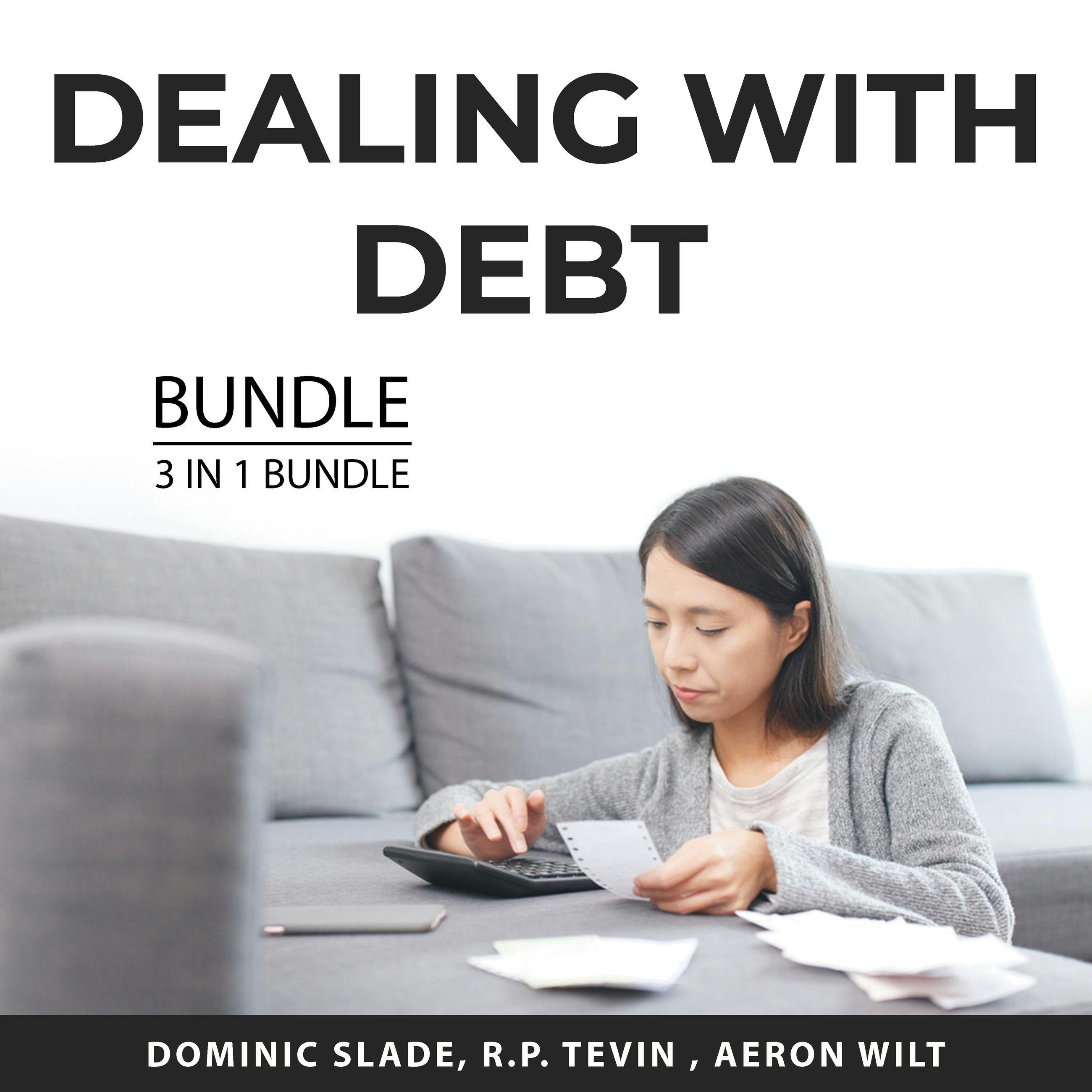Dealing With Debt Bundle, 3 in 1 Bundle: How to Be Debt Free, Clear Your Debt, and Life After Bankruptcy - Dominic Slade, R.P. Tevin, Aeron Wilt