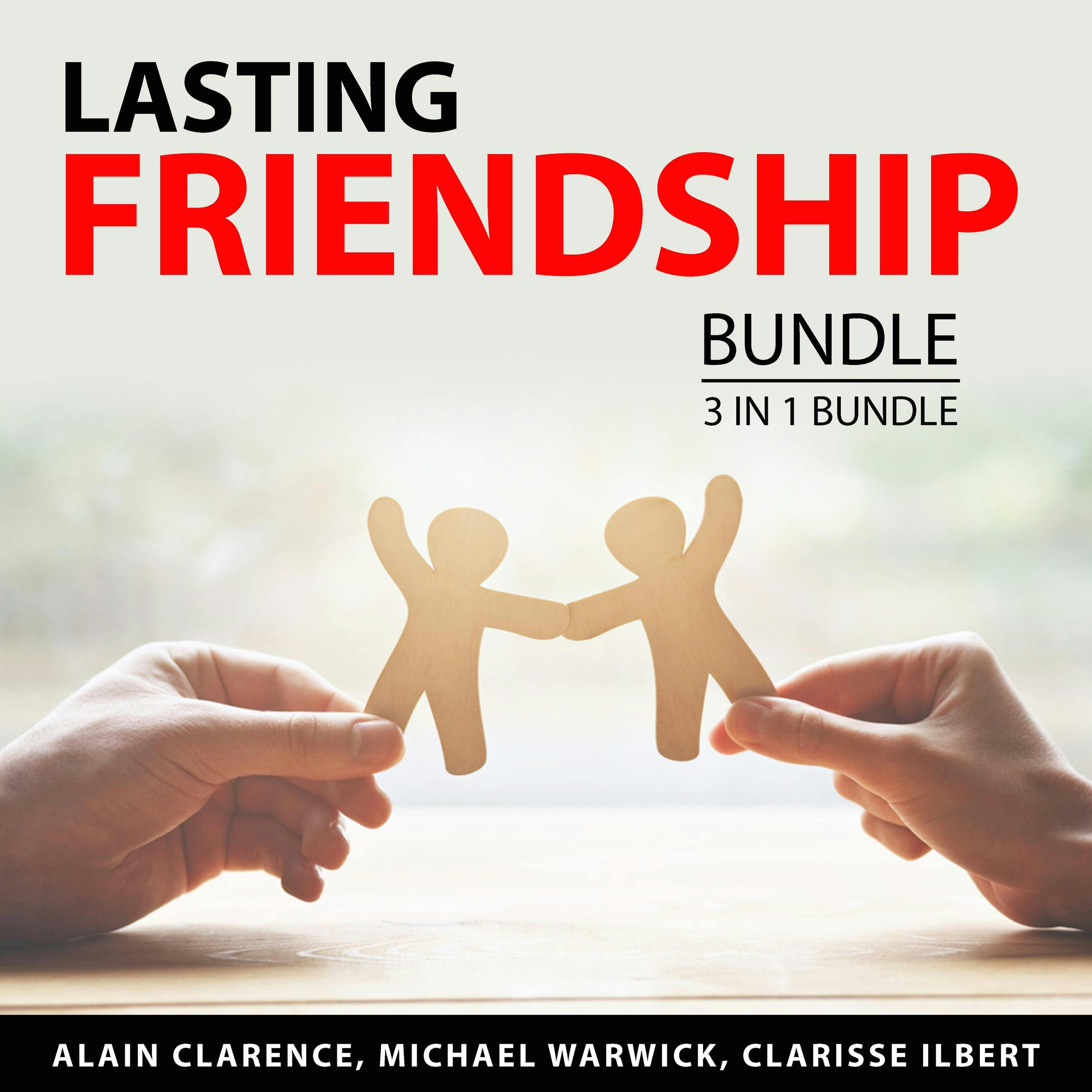Lasting Friendship Bundle, 3 in 1 Bundle: Long Lasting Friendships, The Art of Making Friends, and Improve Your Social Skills and Influence Others - Clarisse Ilbert, Alain Clarence, Michael Warwick