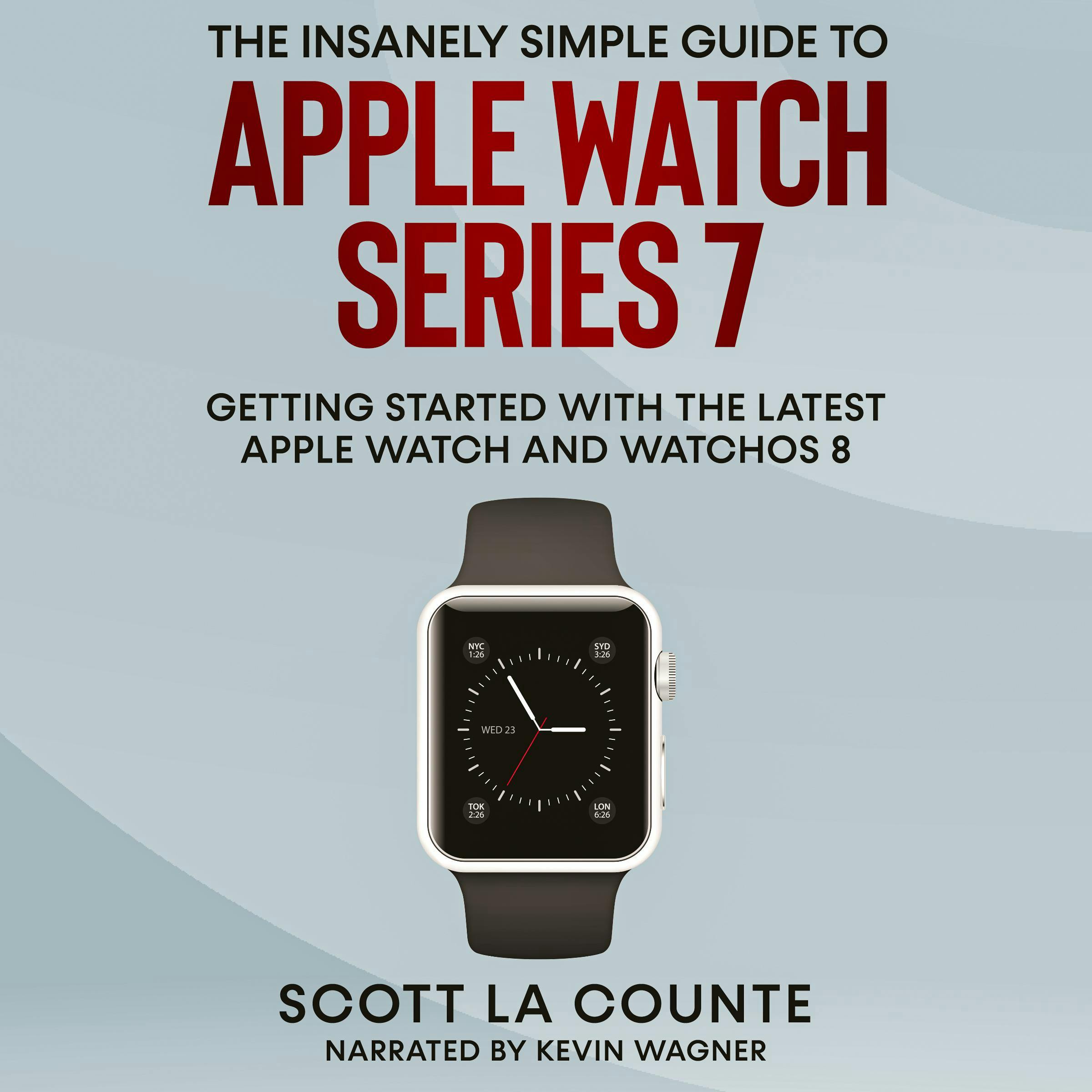 The Insanely Simple Guide to Apple Watch Series 7: Getting Started With the Latest Apple Watch and watchOS 8 - undefined