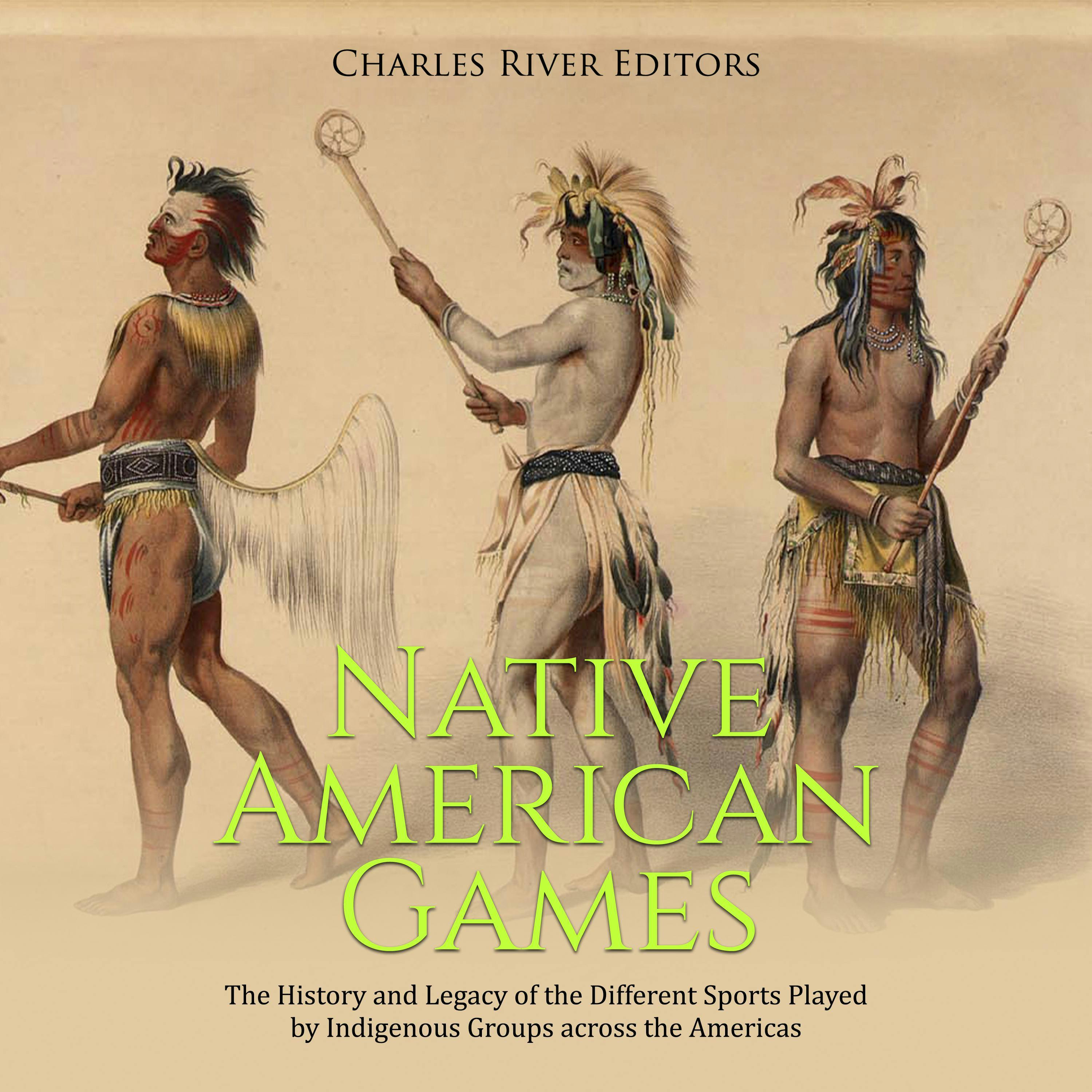 Native American Games: The History and Legacy of the Different Sports Played by Indigenous Groups across the Americas - Charles River Editors