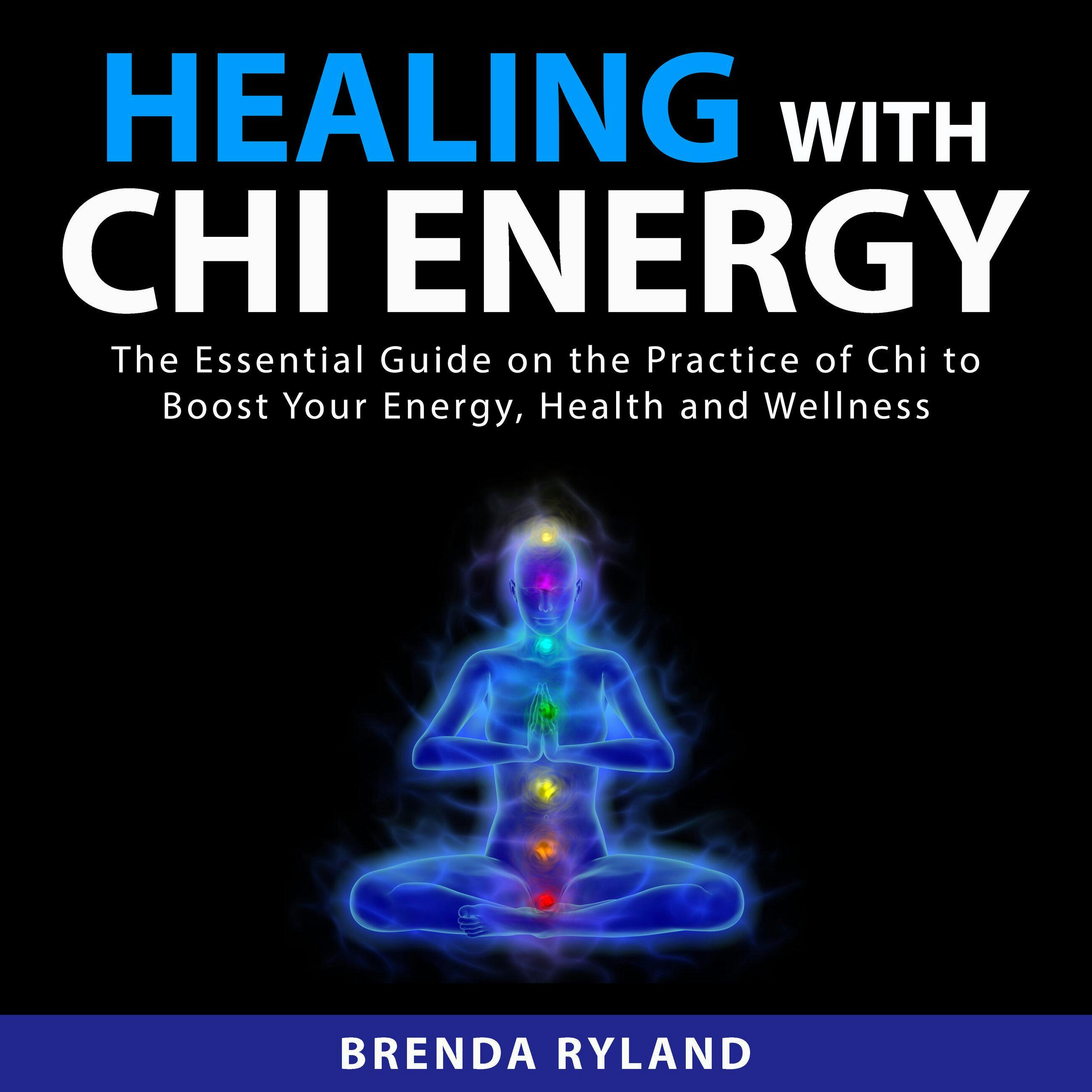 Healing with Chi Energy: The Essential Guide on the Practice of Chi to Boost Your Energy, Health and Wellness - Brenda Ryland