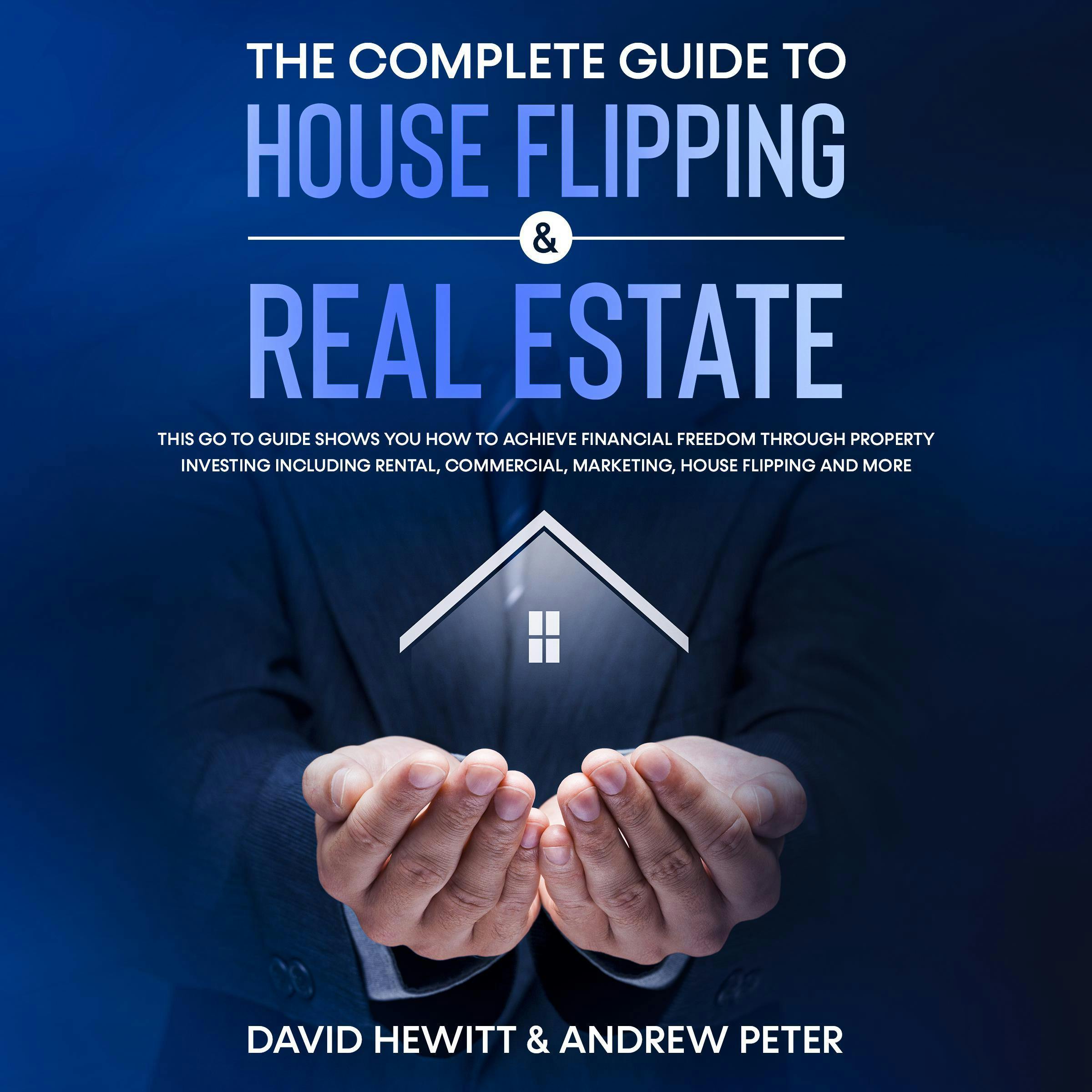 The complete Guide to House Flipping & Real Estate: This go to guide shows you how to achieve financial freedom through property investing including rental, commercial, marketing, house flipping and more - undefined