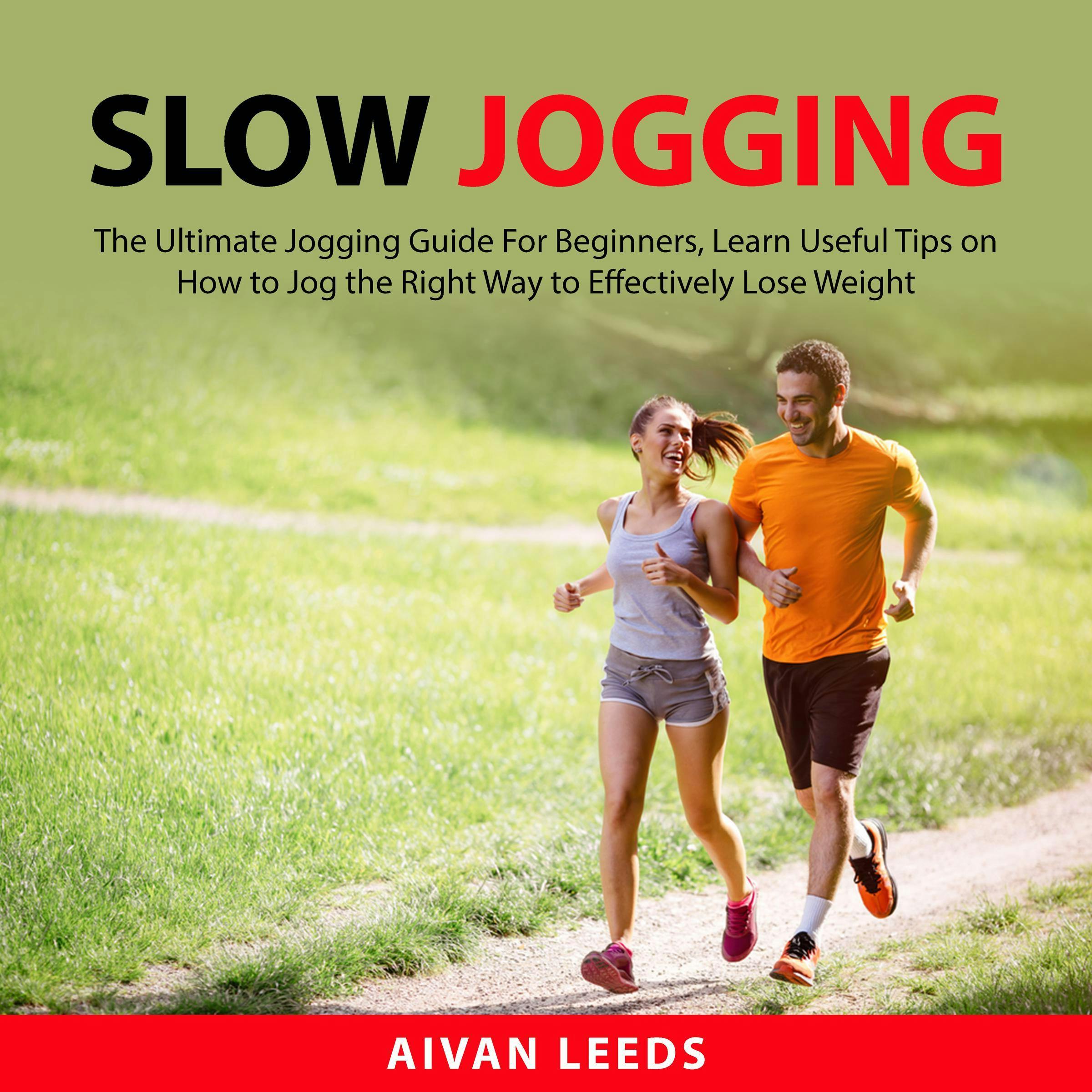 Slow Jogging: The Ultimate Jogging Guide For Beginners, Learn Useful Tips on How to Jog the Right Way to Effectily Lose Weight - Aivan Leeds