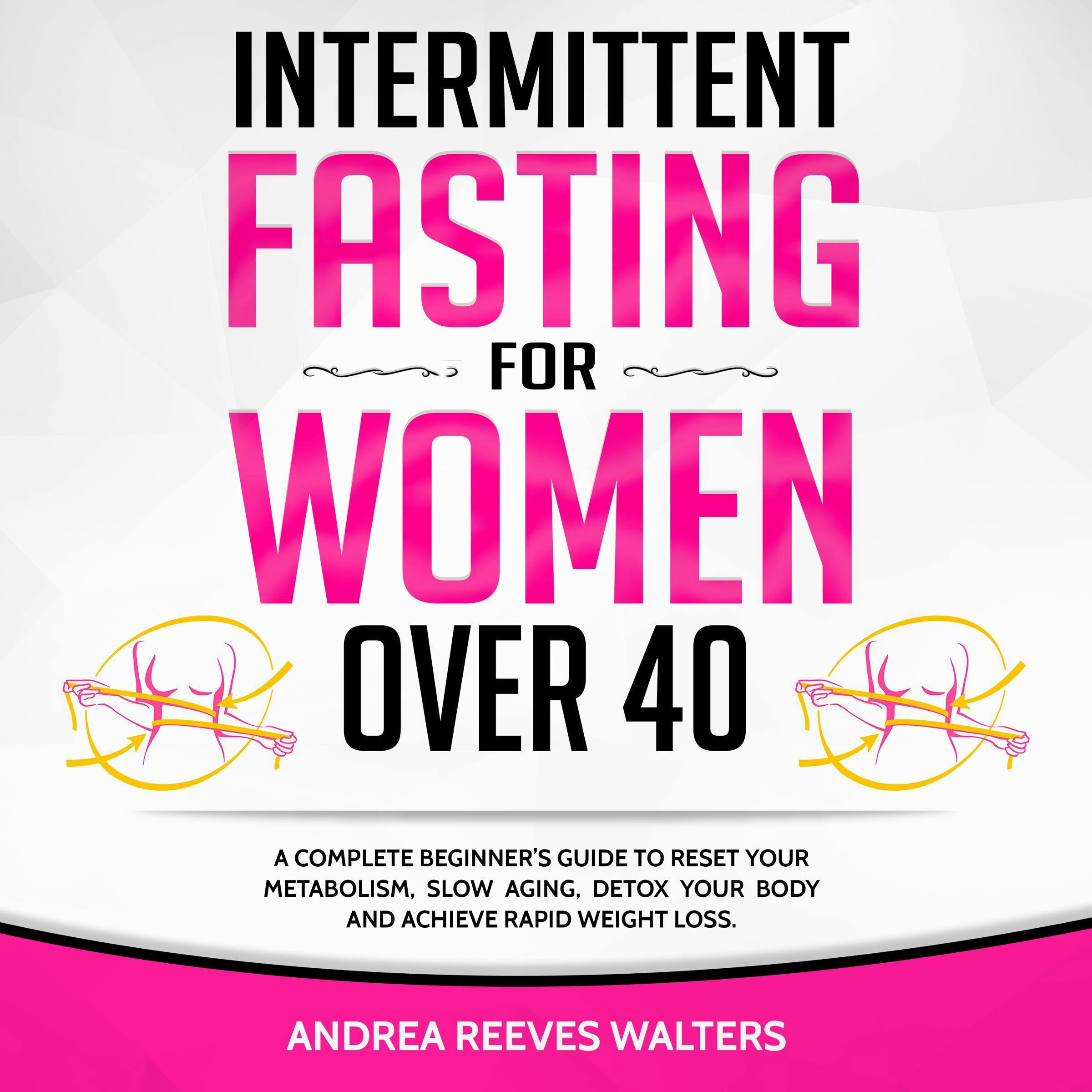 Intermittent Fasting for Women Over 40: A Complete Beginner’s Guide to Reset Your Metabolism, Slow Aging, Detox Your Body and Achieve Rapid Weight Loss - Andrea Reeves Walters