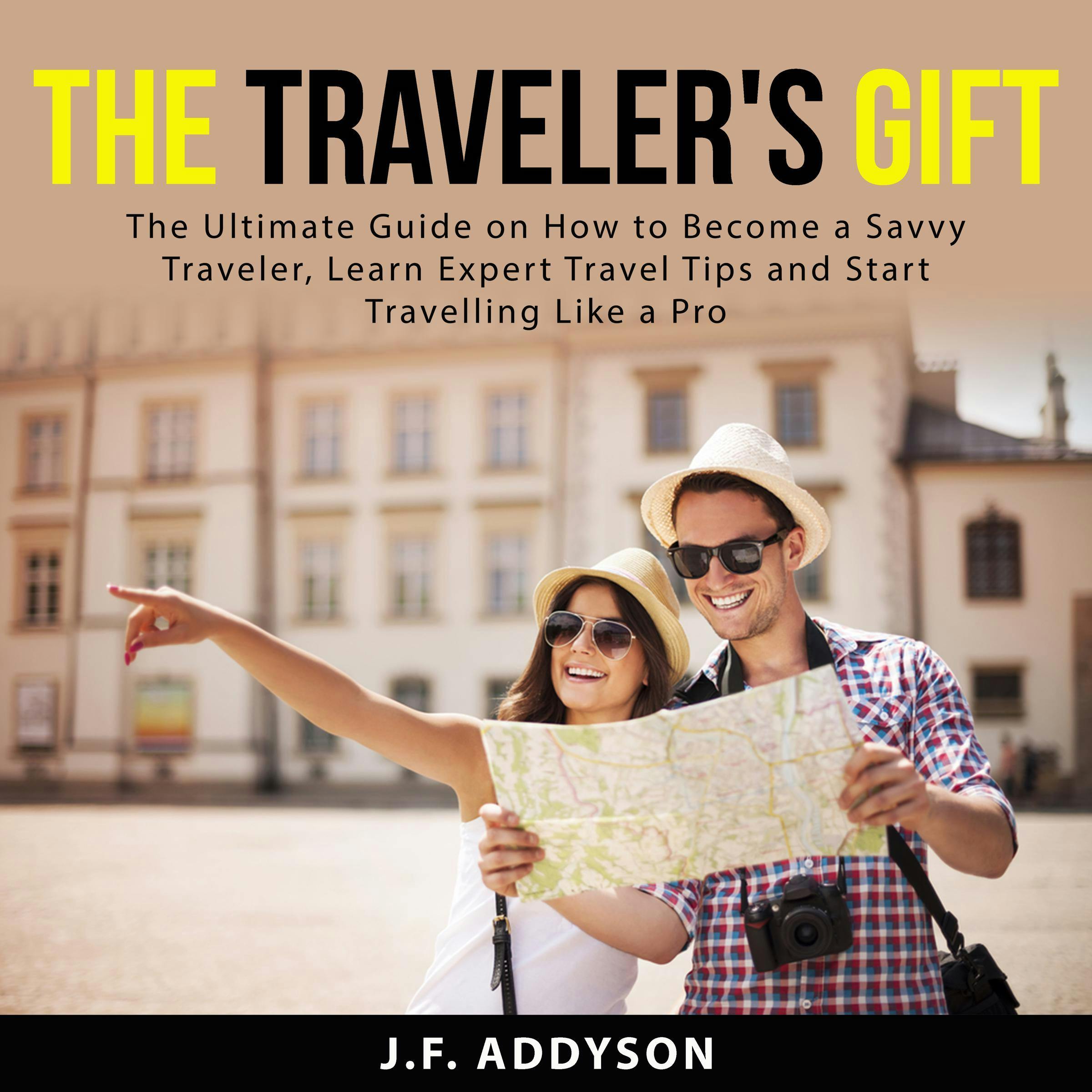 The Traveler's Gift: The Ultimate Guide on How to Become a Savvy Traveler, Learn Expert Travel Tips and and Start Travelling Like a Pro - undefined