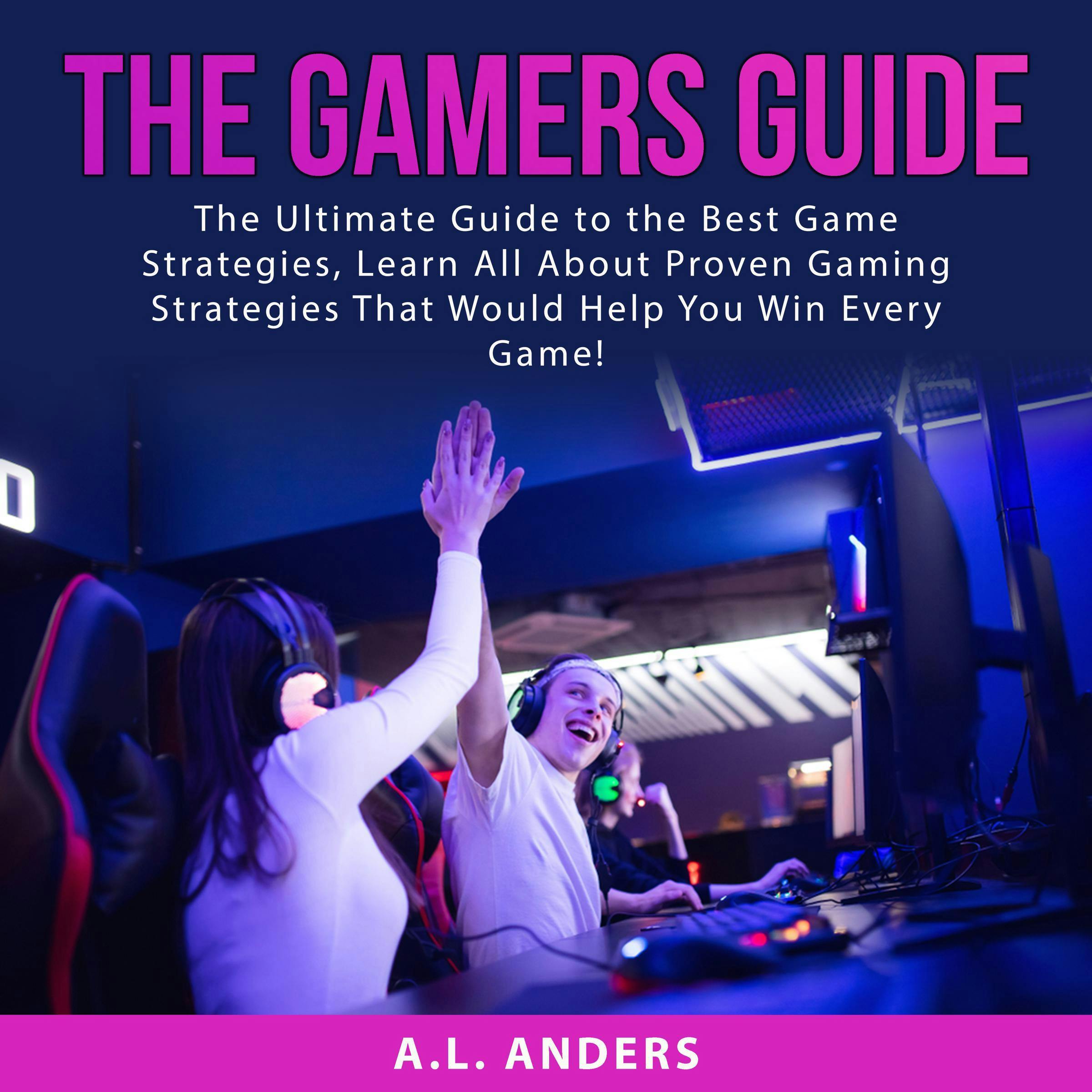 The Gamers Guide: The Ultimate Guide to the Best Game Strategies, Learn All About Proven Gaming Strategies That Would Help You Win Every Game! - A.L. Anders