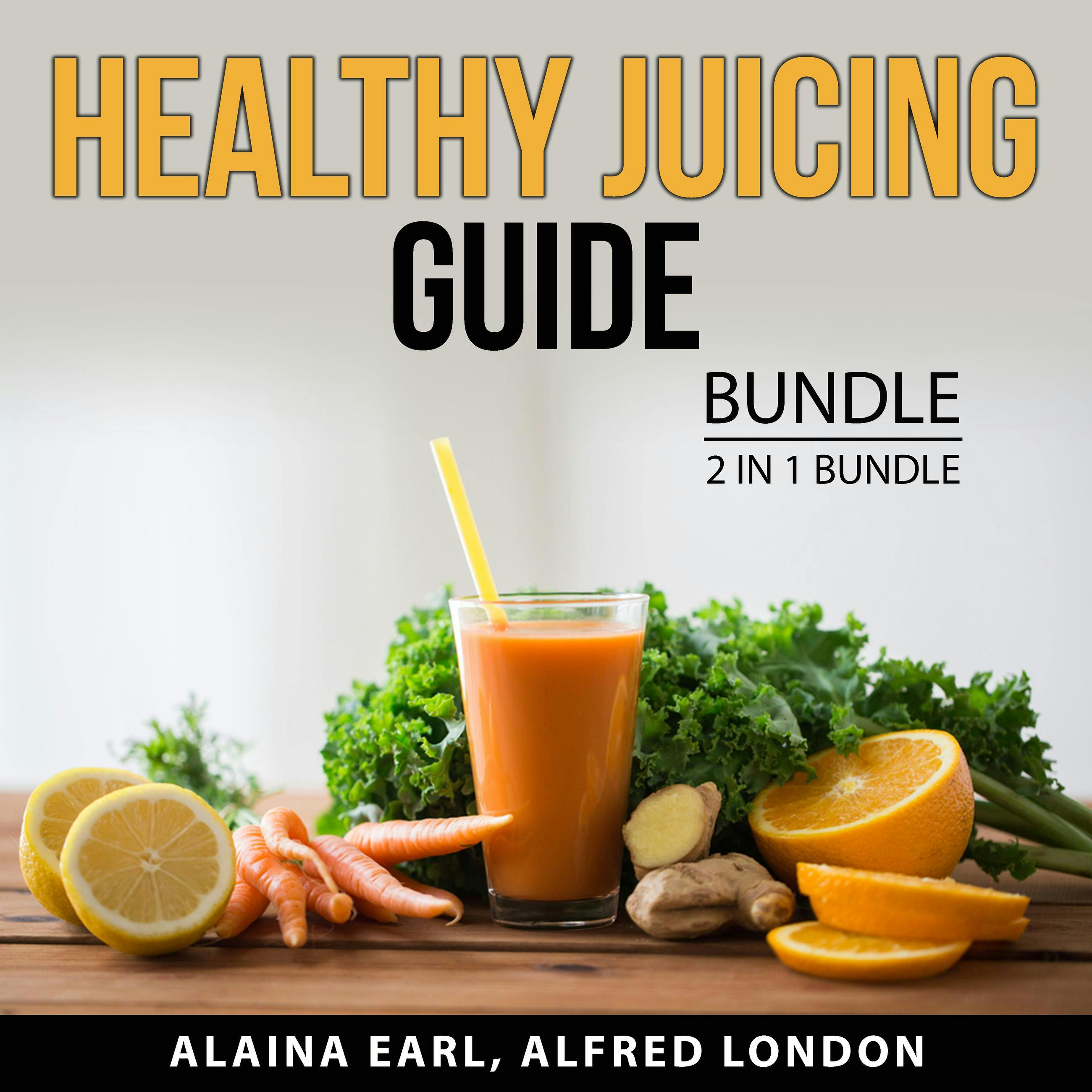 Healthy Juicing Guide Bundle, 2 in 1 Bundle: Healthy Juices Diet, Green Smoothie Diet - Alfred London, Alaina Earl