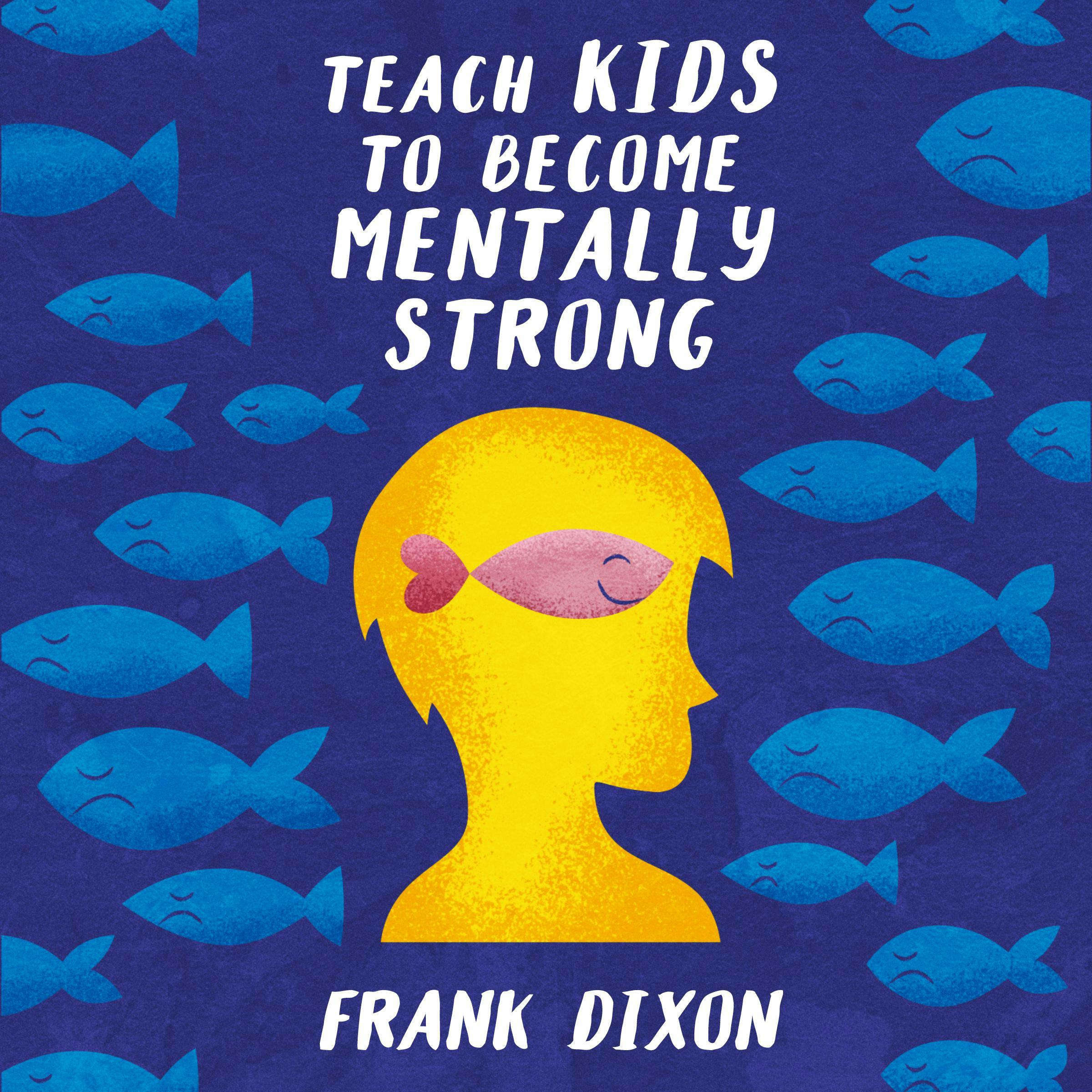 Teach Kids to Become Mentally Strong: How to Instill a Strong Mentality in Your Kids and Help Them Overcome Struggles and Achieve Success in a Stigmatized World - Frank Dixon