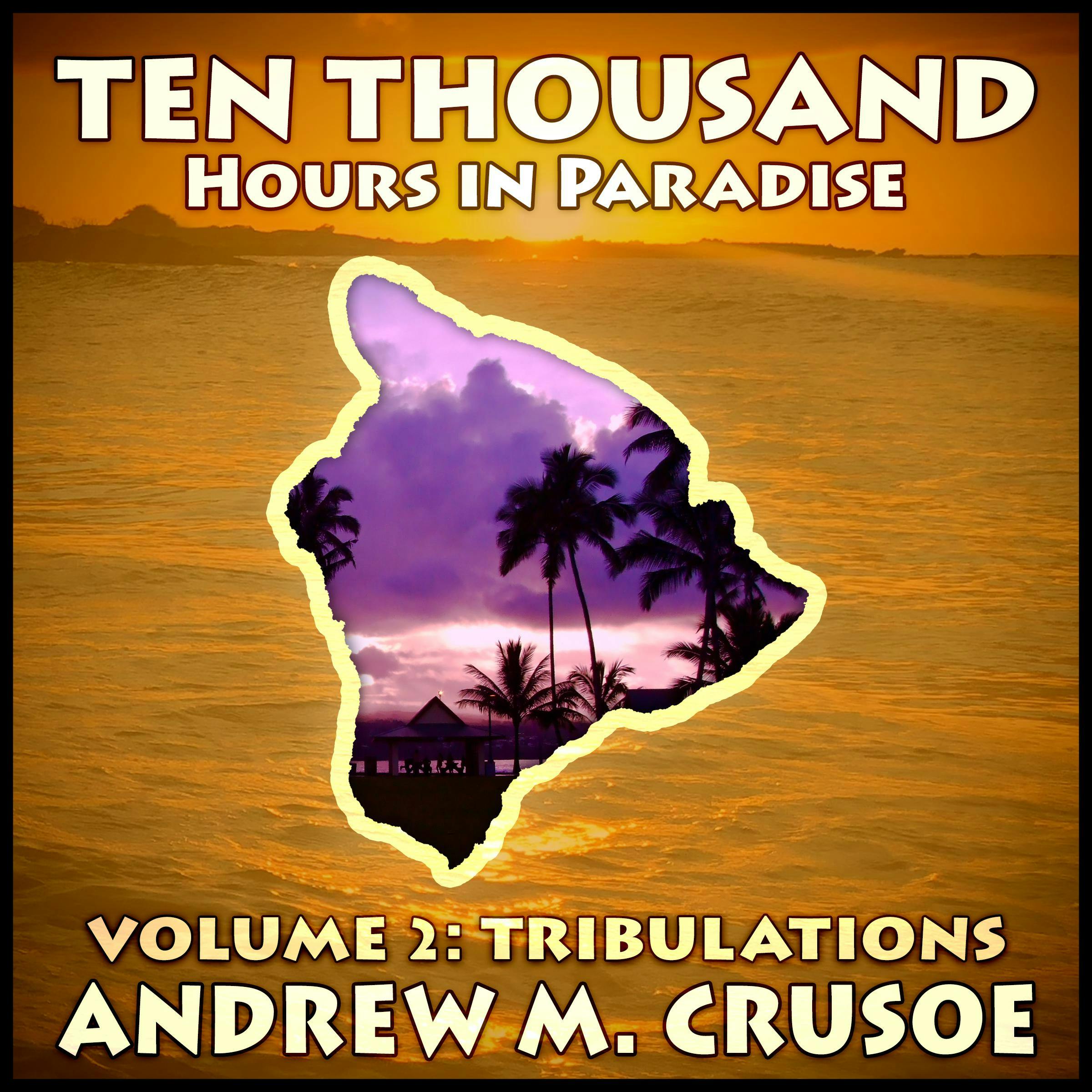 Ten Thousand Hours in Paradise: Volume 2: Tribulations - Andrew M. Crusoe