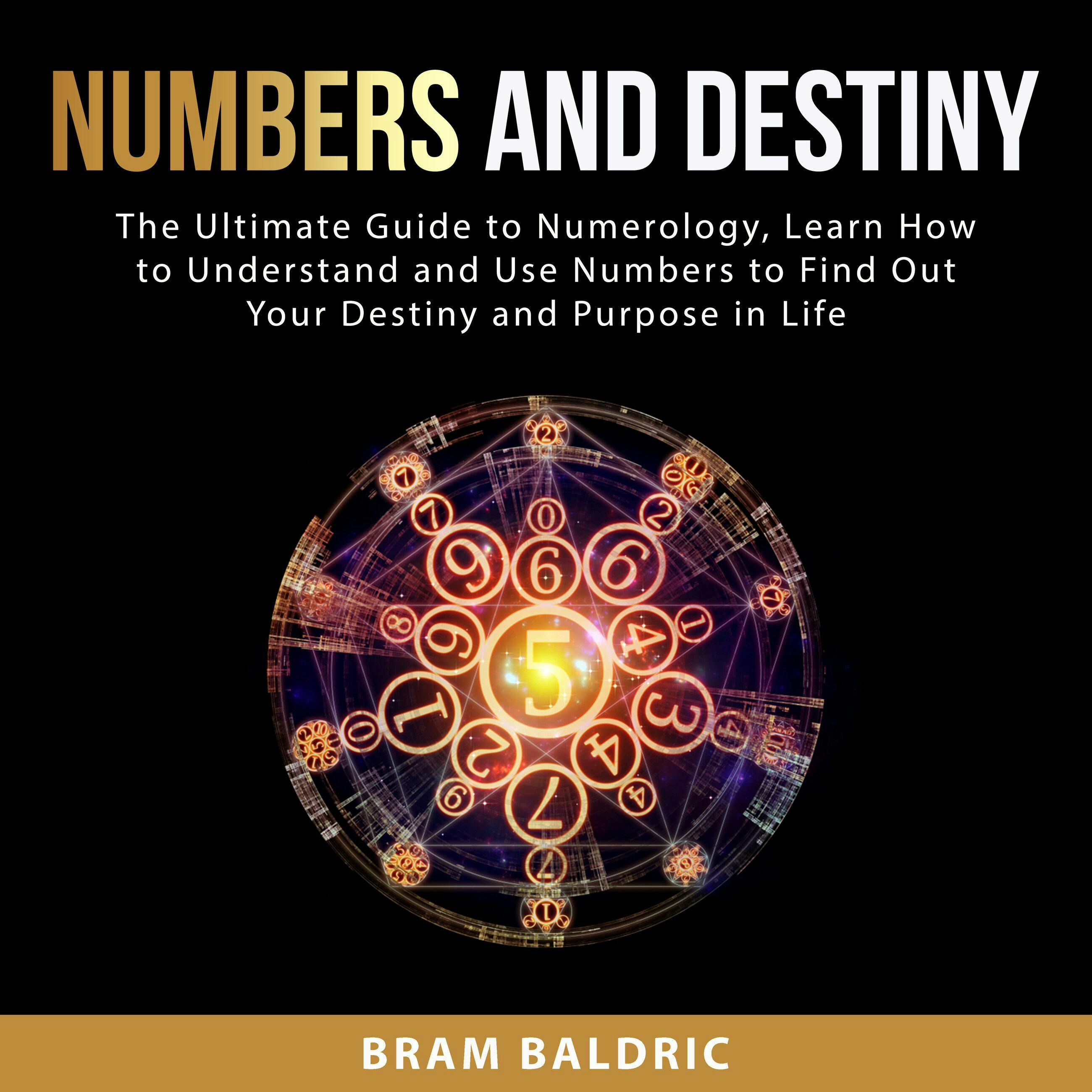 Numbers and Destiny: The Ultimate Guide to Numerology, Learn How to Understand and Use Numbers to Find Out Your Destiny and Purpose in Life - Bram Baldric