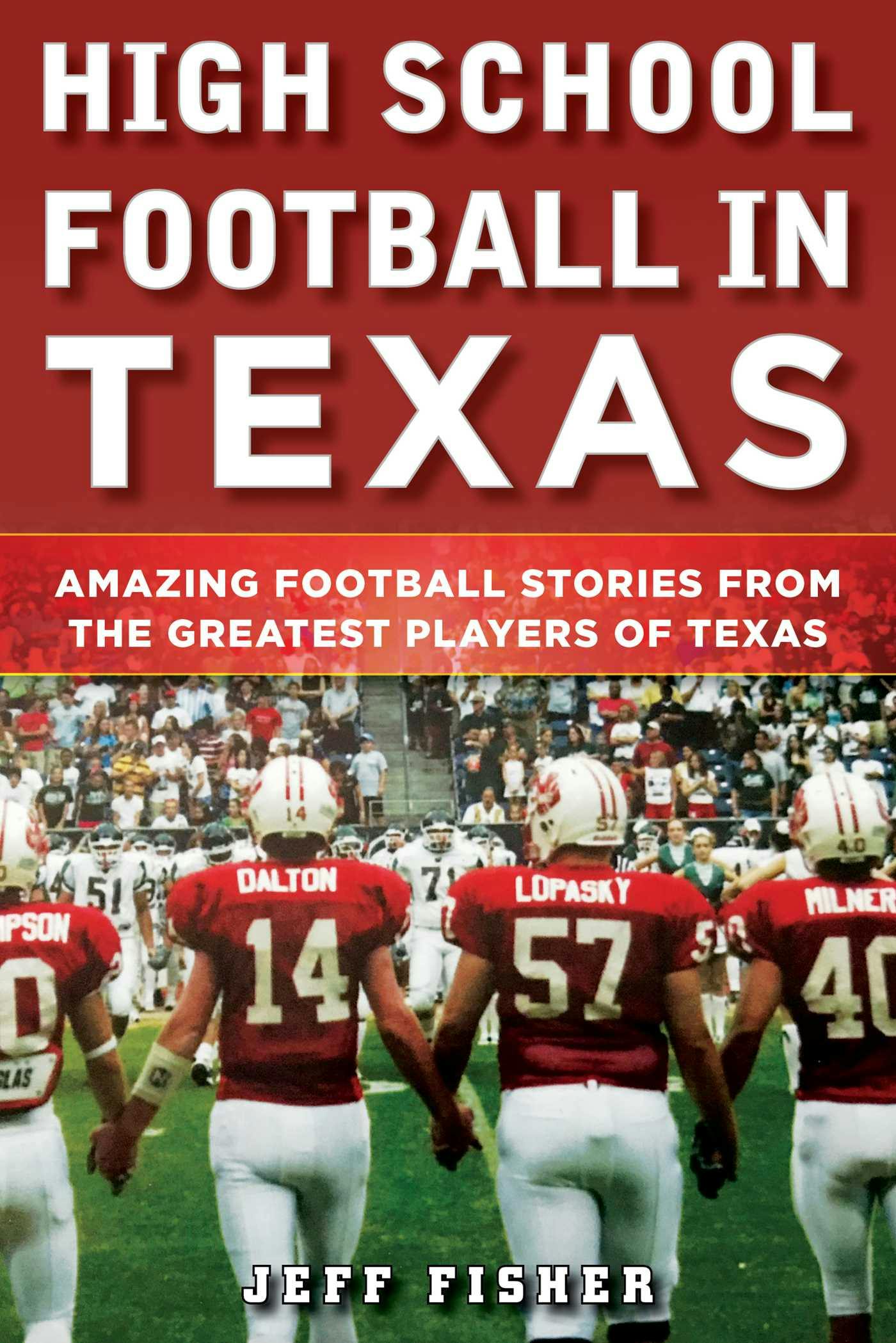 High School Football in Texas: Amazing Football Stories From the Greatest Players of Texas - Jeff Fisher