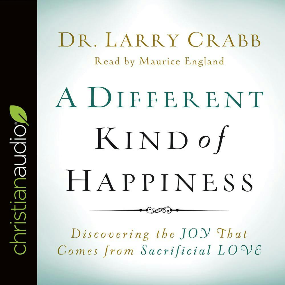 A Different Kind of Happiness: Discovering the Joy that Comes from Sacrificial Love - Dr. Larry Crabb