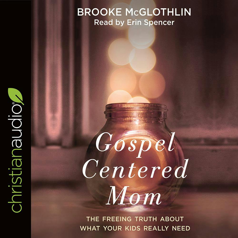 Gospel-Centered Mom: The Freeing Truth About What Your Kids Really Need - Brooke McGlothlin