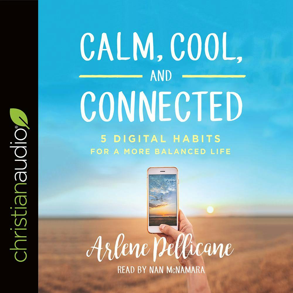 Calm, Cool, and Connected: 5 Digital Habits for a More Balanced Life - Arlene Pellicane