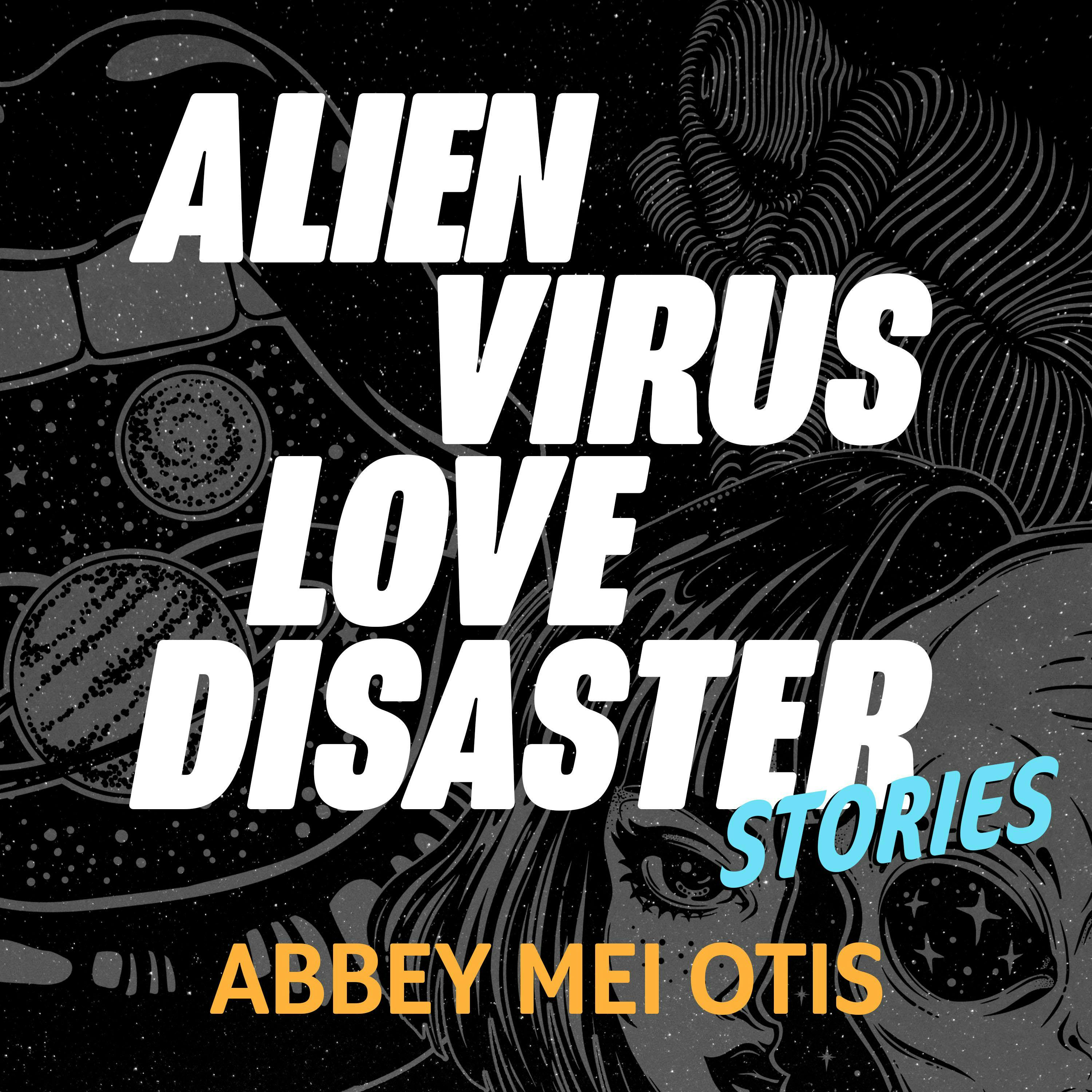 Alien Virus Love Disaster: Stories - Abbey Mei Otis