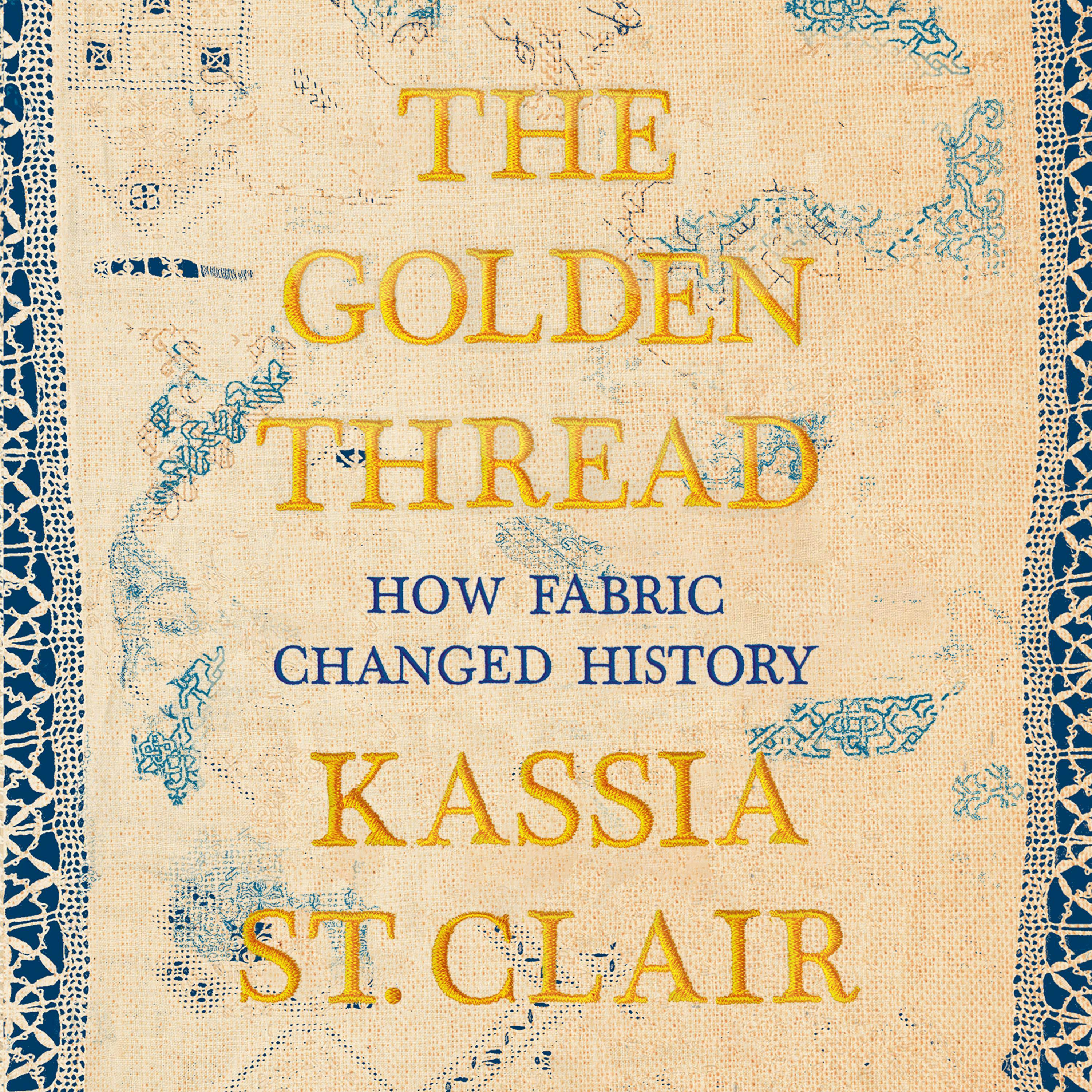 The Golden Thread: How Fabric Changed History - Kassia St. Clair