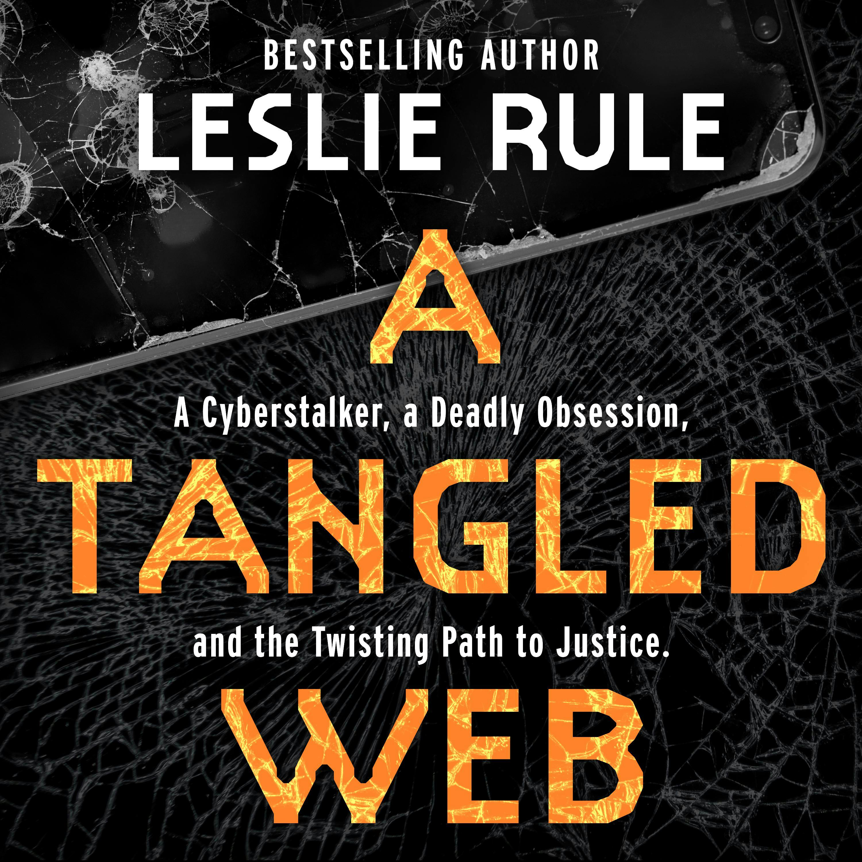 A Tangled Web: A Cyberstalker, a Deadly Obsession, and the Twisting Path to Justice - Leslie Rule
