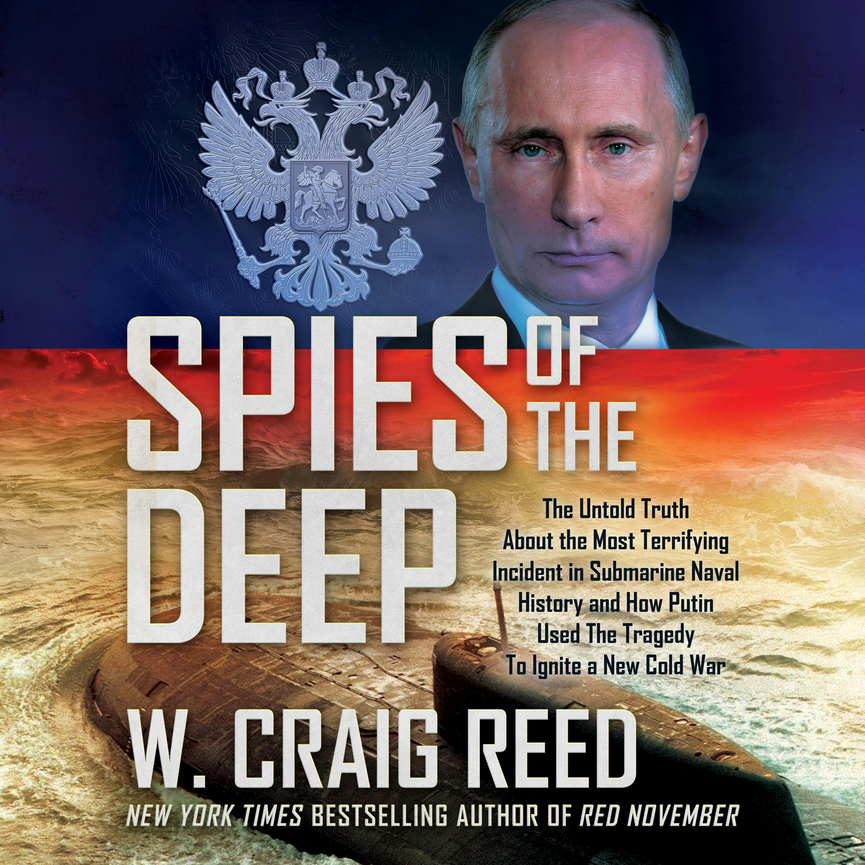 Spies of the Deep: The Untold Truth About the Most Terrifying Incident in Submarine Naval History and How Putin Used The Tragedy To Ignite a New Cold War - W. Craig Reed