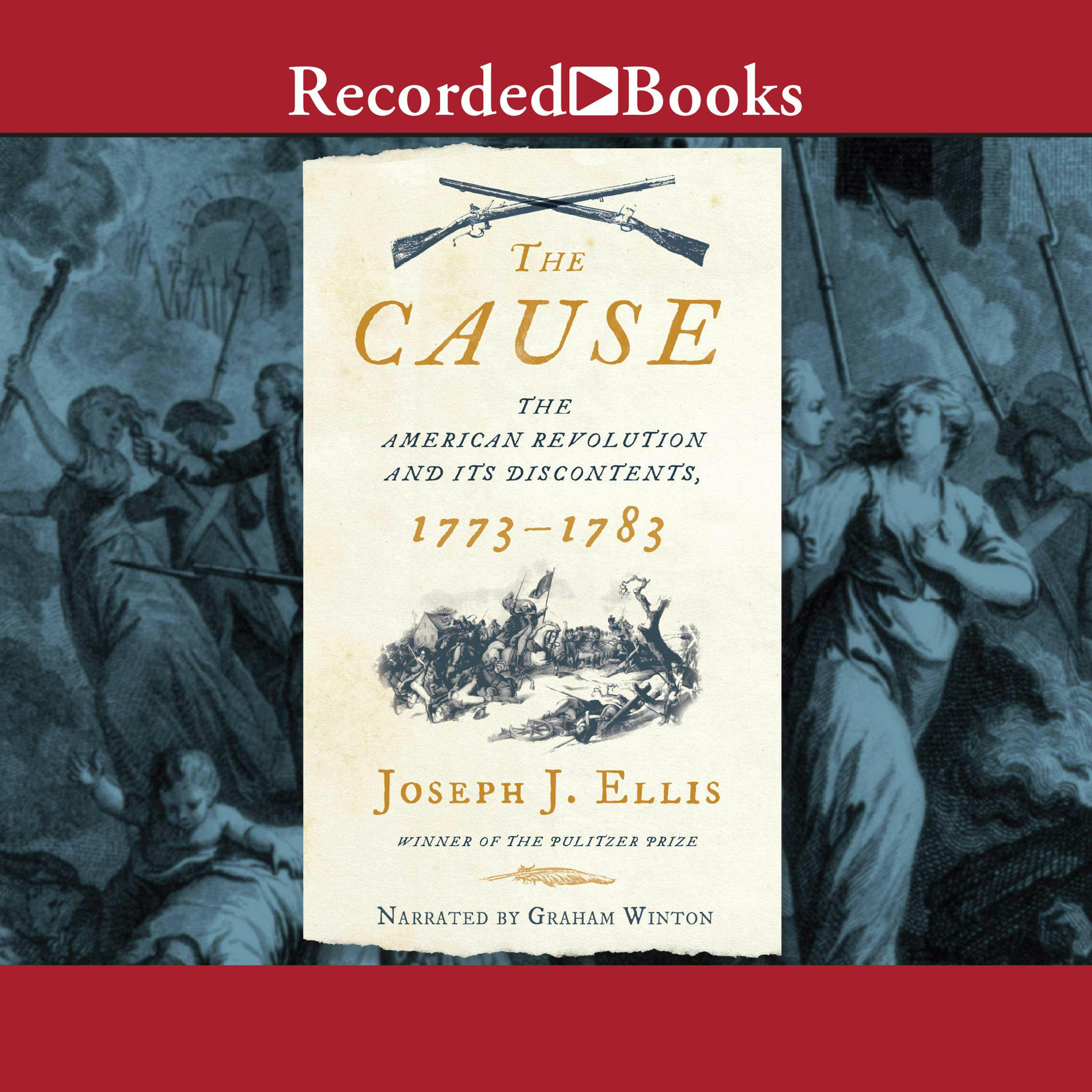 The Cause: The American Revolution and its Discontents, 1773-1783 - Joseph J. Ellis