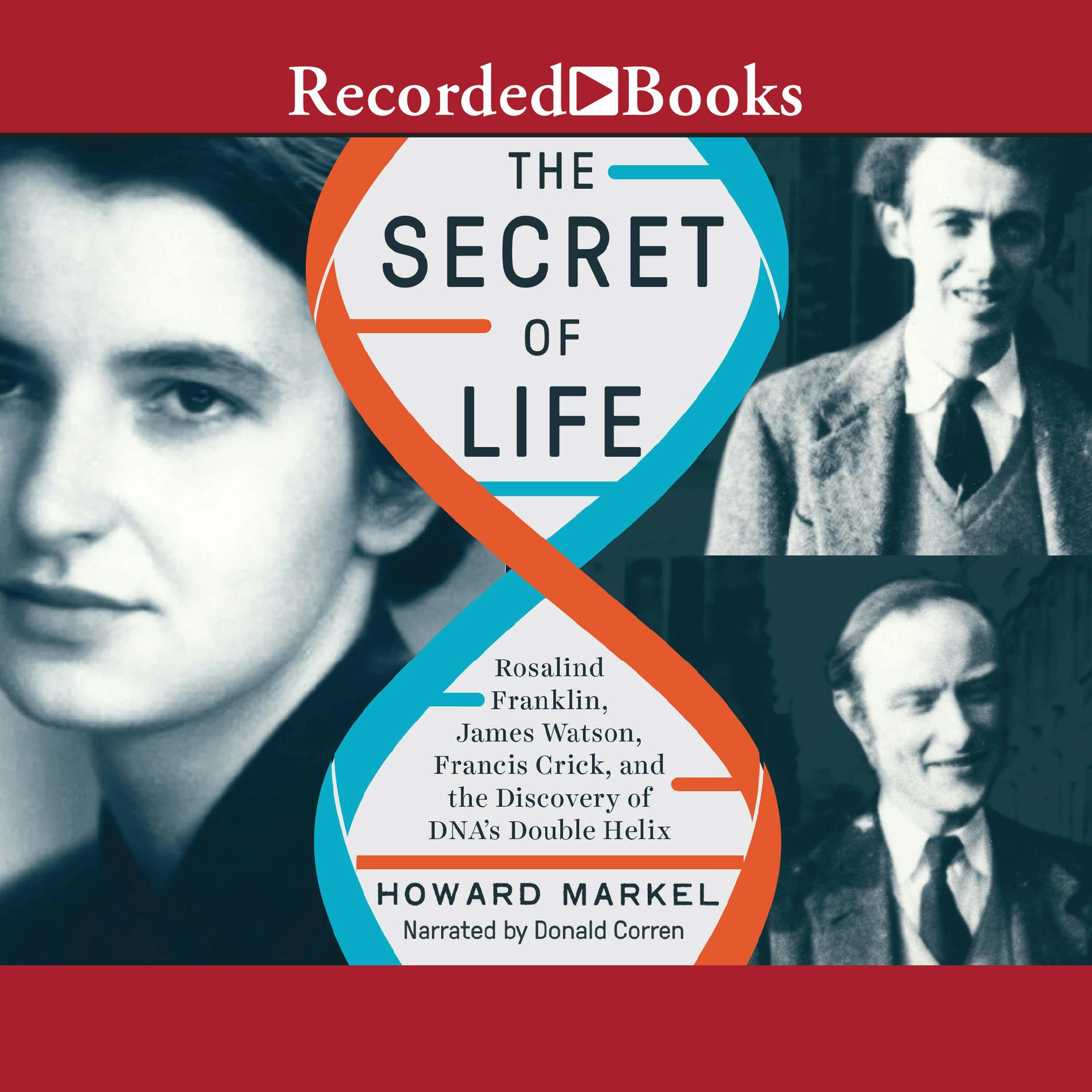 The Secret of Life: Rosalind Franklin, James Watson, Francis Crick, and the Discovery of DNA's Double Helix - Howard Markel
