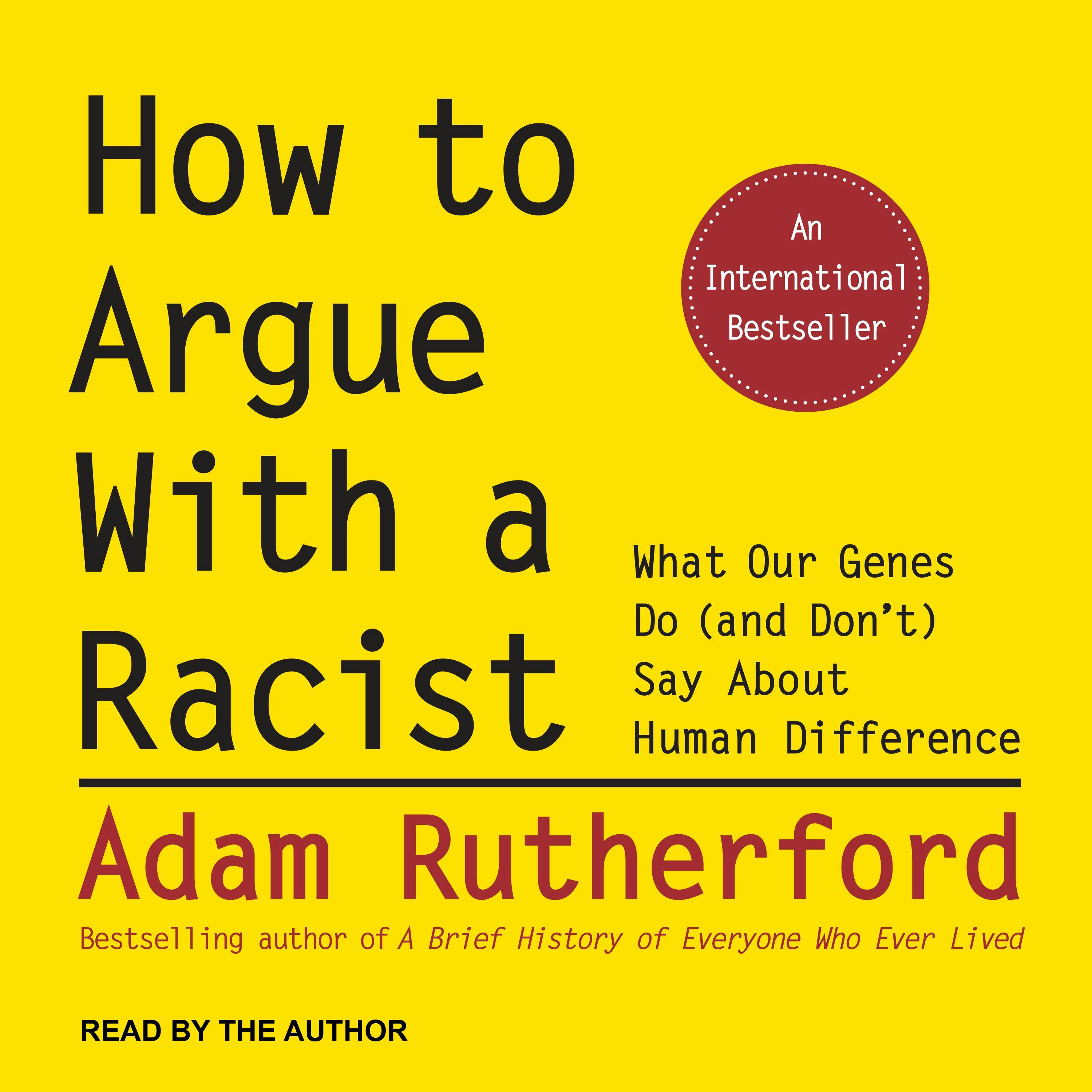 How to Argue With a Racist: What Our Genes Do (and Don't) Say About Human Difference - Adam Rutherford