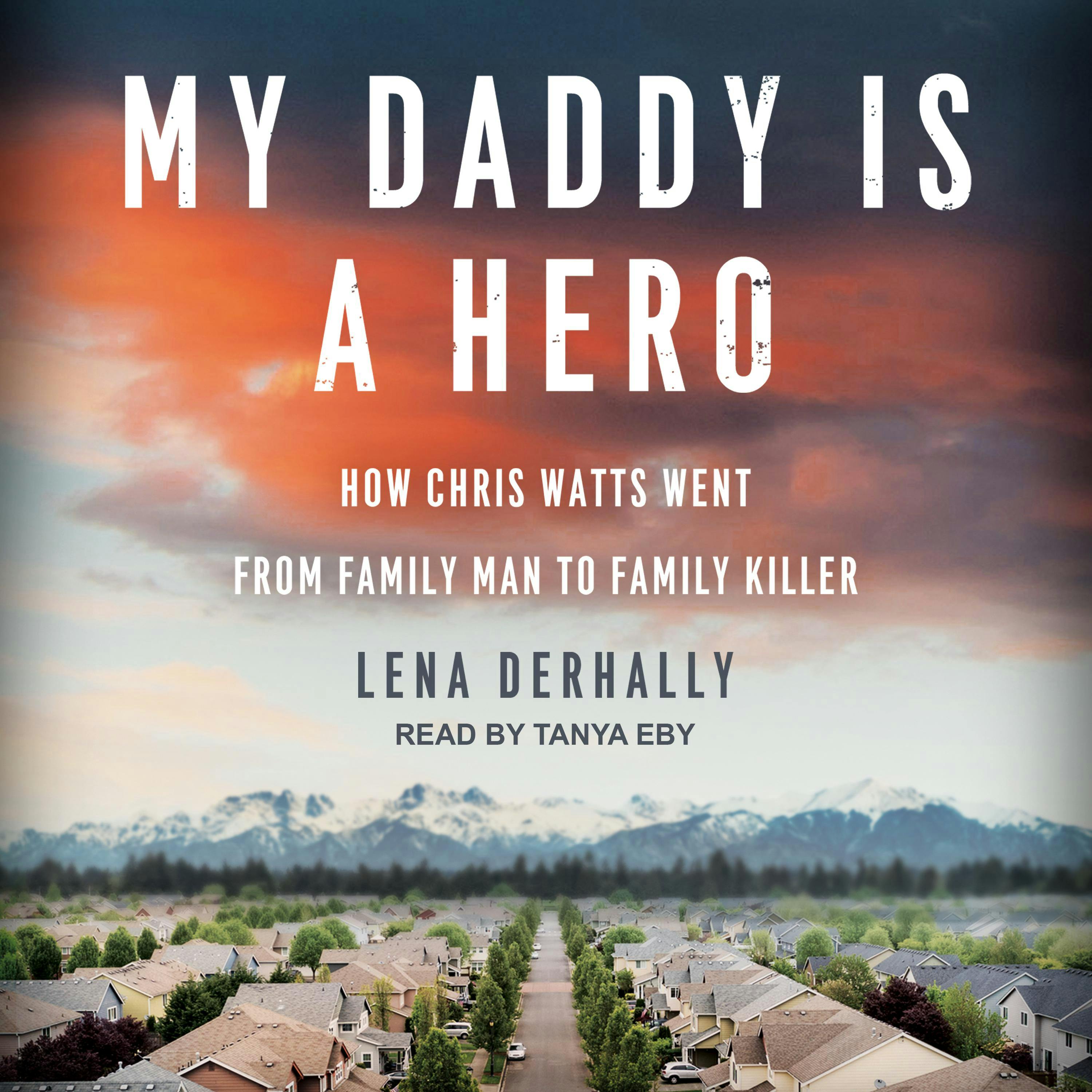 My Daddy is a Hero: How Chris Watts Went from Family Man to Family Killer - Lena Derhally