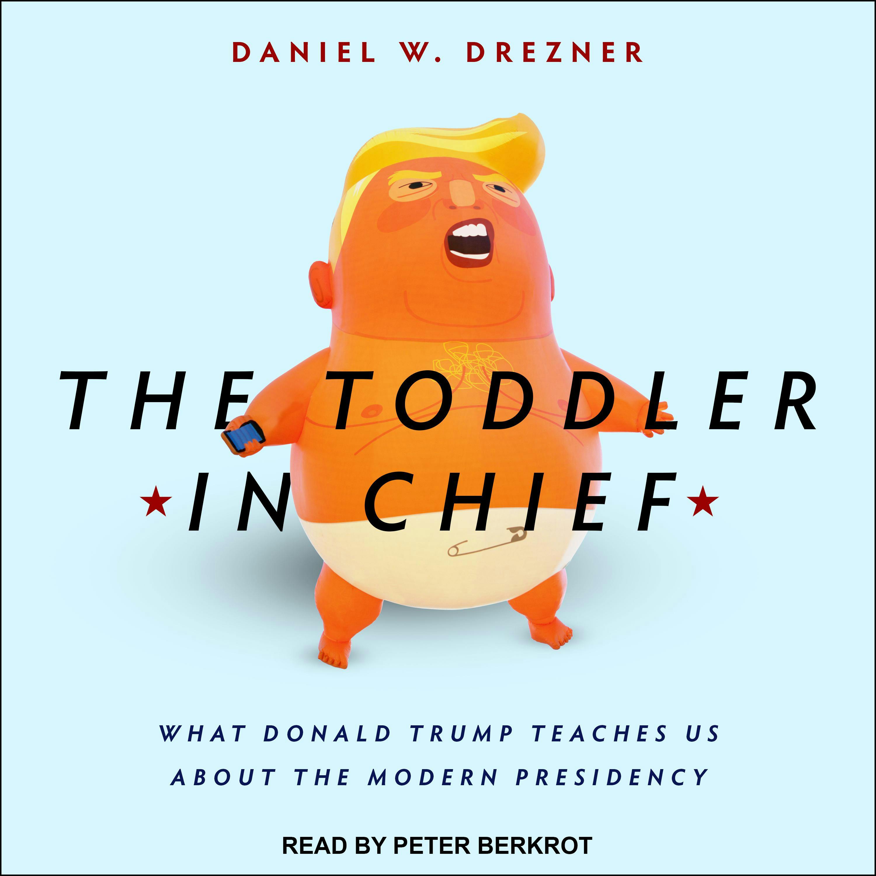 The Toddler in Chief: What Donald Trump Teaches Us about the Modern Presidency - Daniel W. Drezner