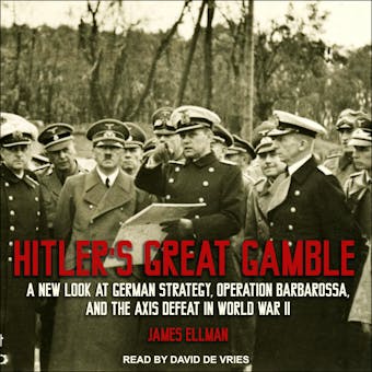 Hitler's Great Gamble: A New Look at German Strategy, Operation Barbarossa, and the Axis Defeat in World War II