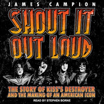 Shout It Out Loud: The Story of Kiss's Destroyer and the Making of an American Icon