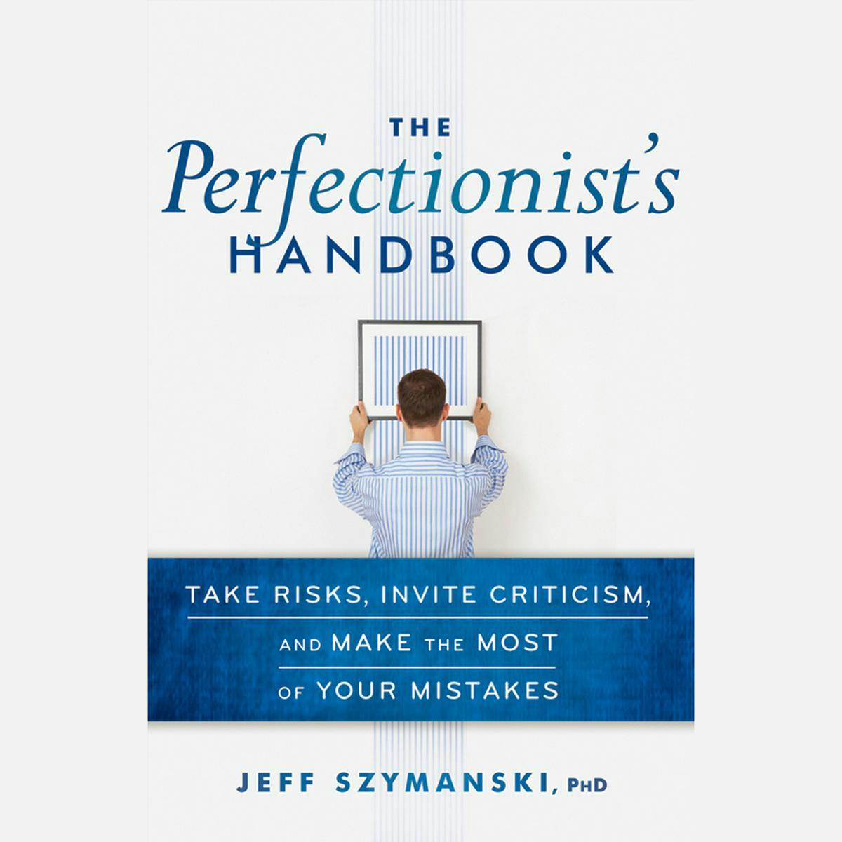 The Perfectionist's Handbook: Take Risks, Invite Criticism, and Make the Most of Your Mistakes - Jeff Szymanski