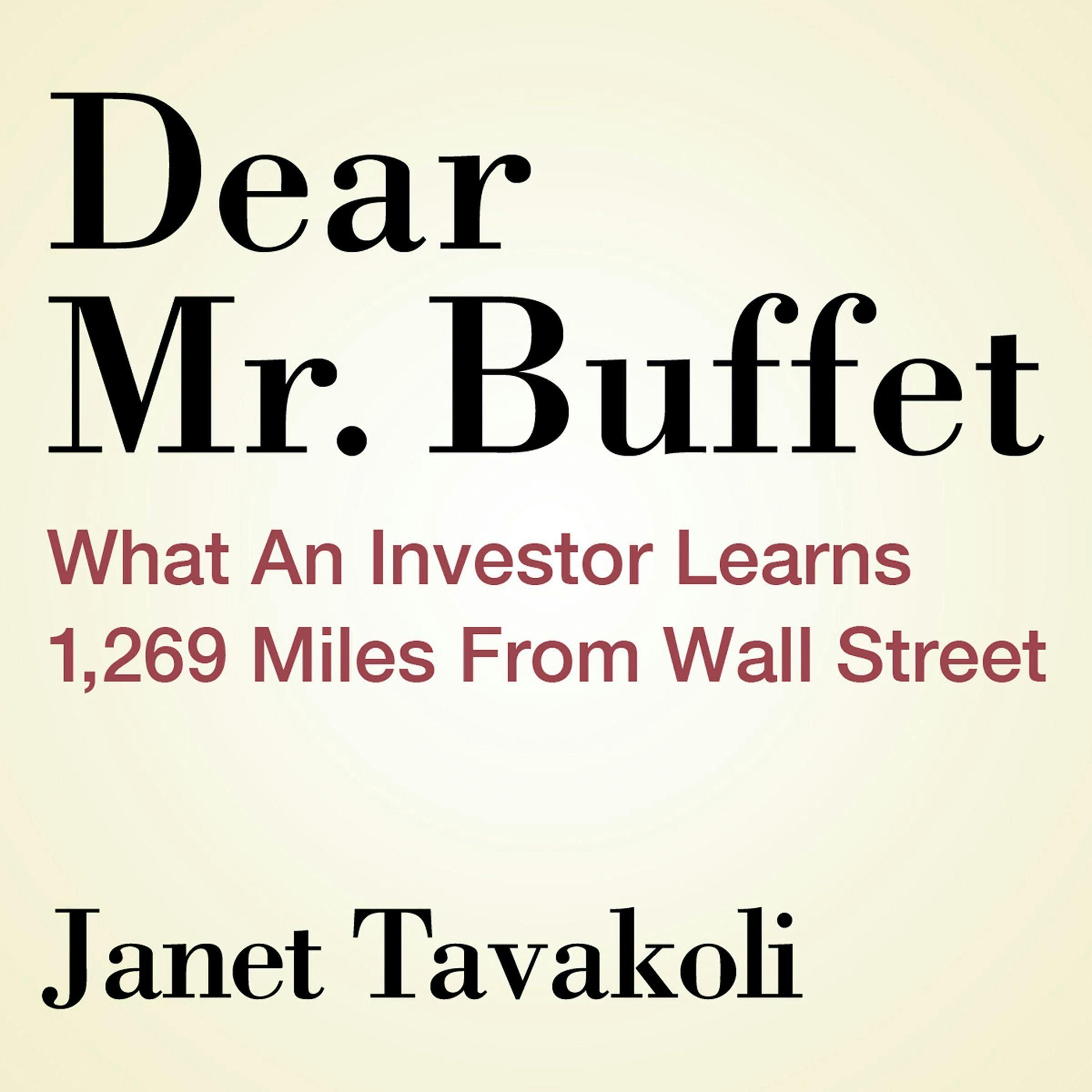 Dear Mr. Buffett: What an Investor Learns 1,269 Miles from Wall Street - Janet M. Tavakoli