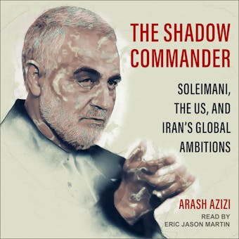 The Shadow Commander: Soleimani, the US, and Iran’s Global Ambitions