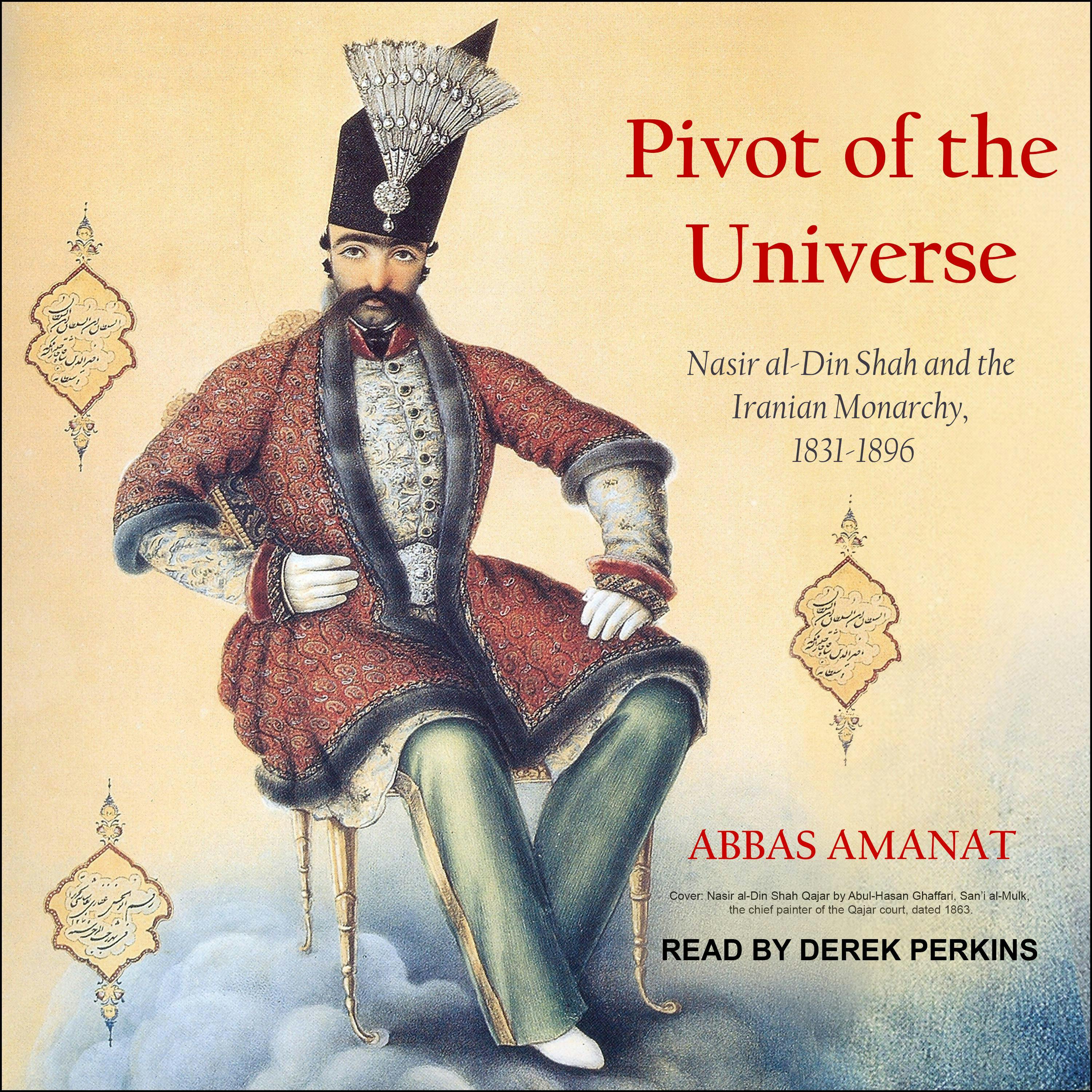 Pivot of the Universe: Nasir al-Din Shah and the Iranian Monarchy, 1831-1896 - Abbas Amanat