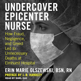 Undercover Epicenter Nurse: How Fraud, Negligence, and Greed Led to Unnecessary Deaths at Elmhurst Hospital