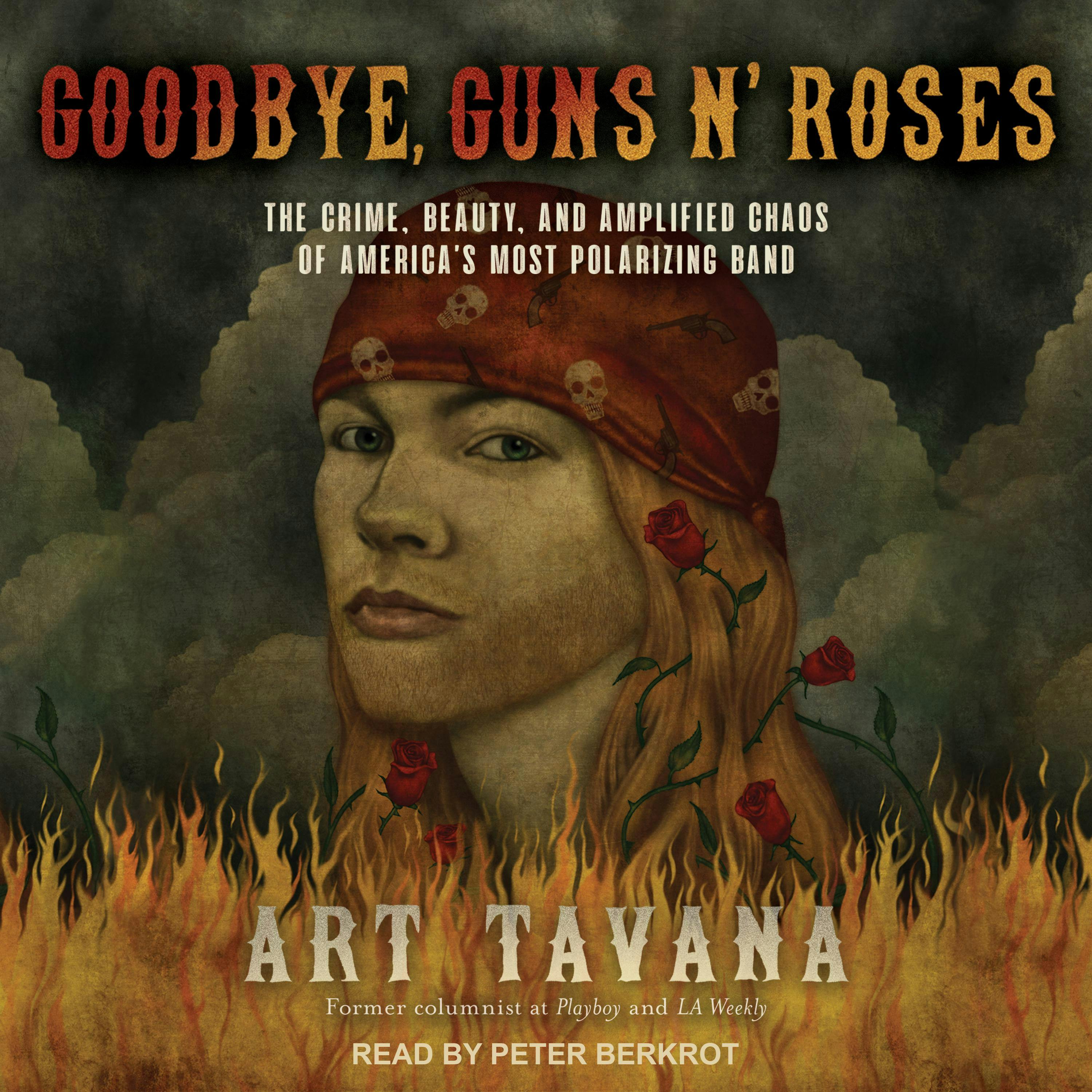 Goodbye, Guns N' Roses: The Crime, Beauty, and Amplified Chaos of America's Most Polarizing Band - Art Tavana